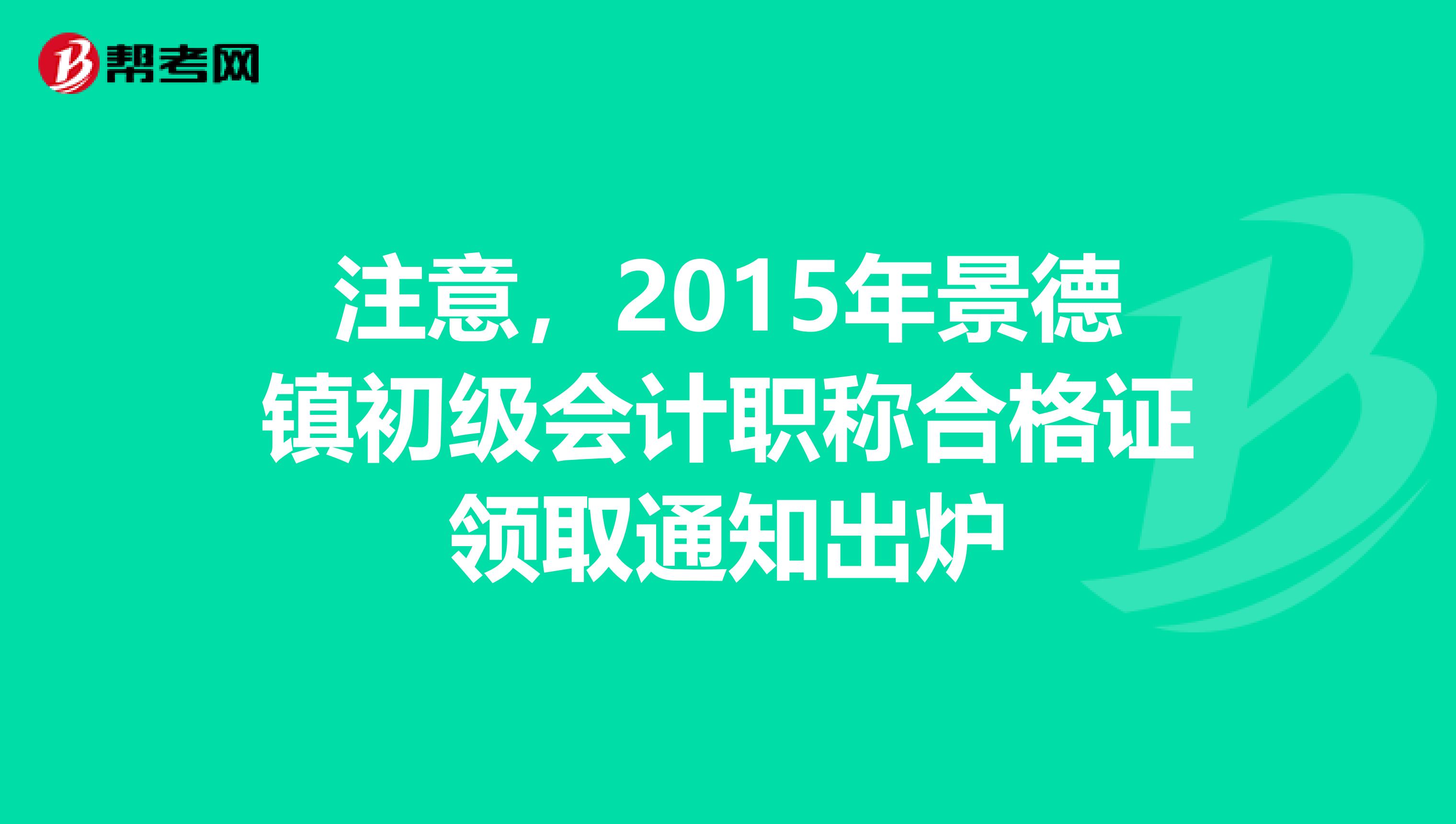 注意，2015年景德镇初级会计职称合格证领取通知出炉