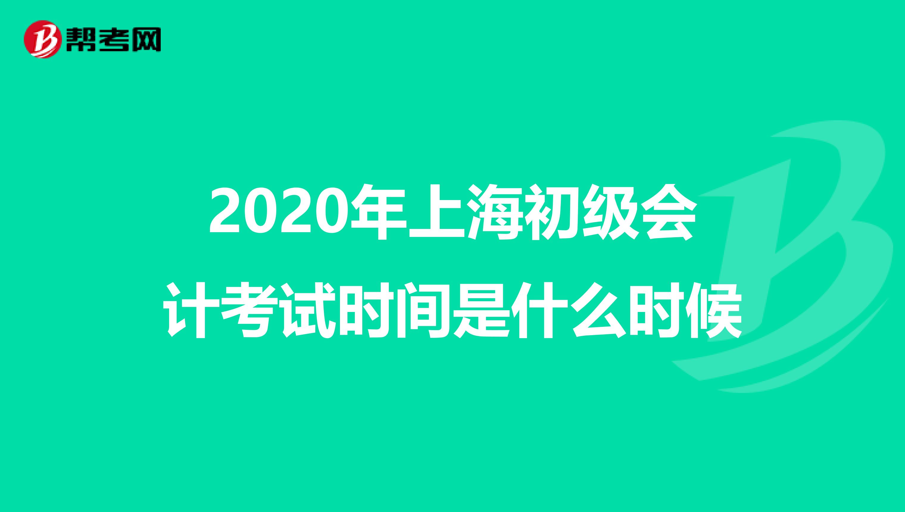 2020年上海初级会计考试时间是什么时候