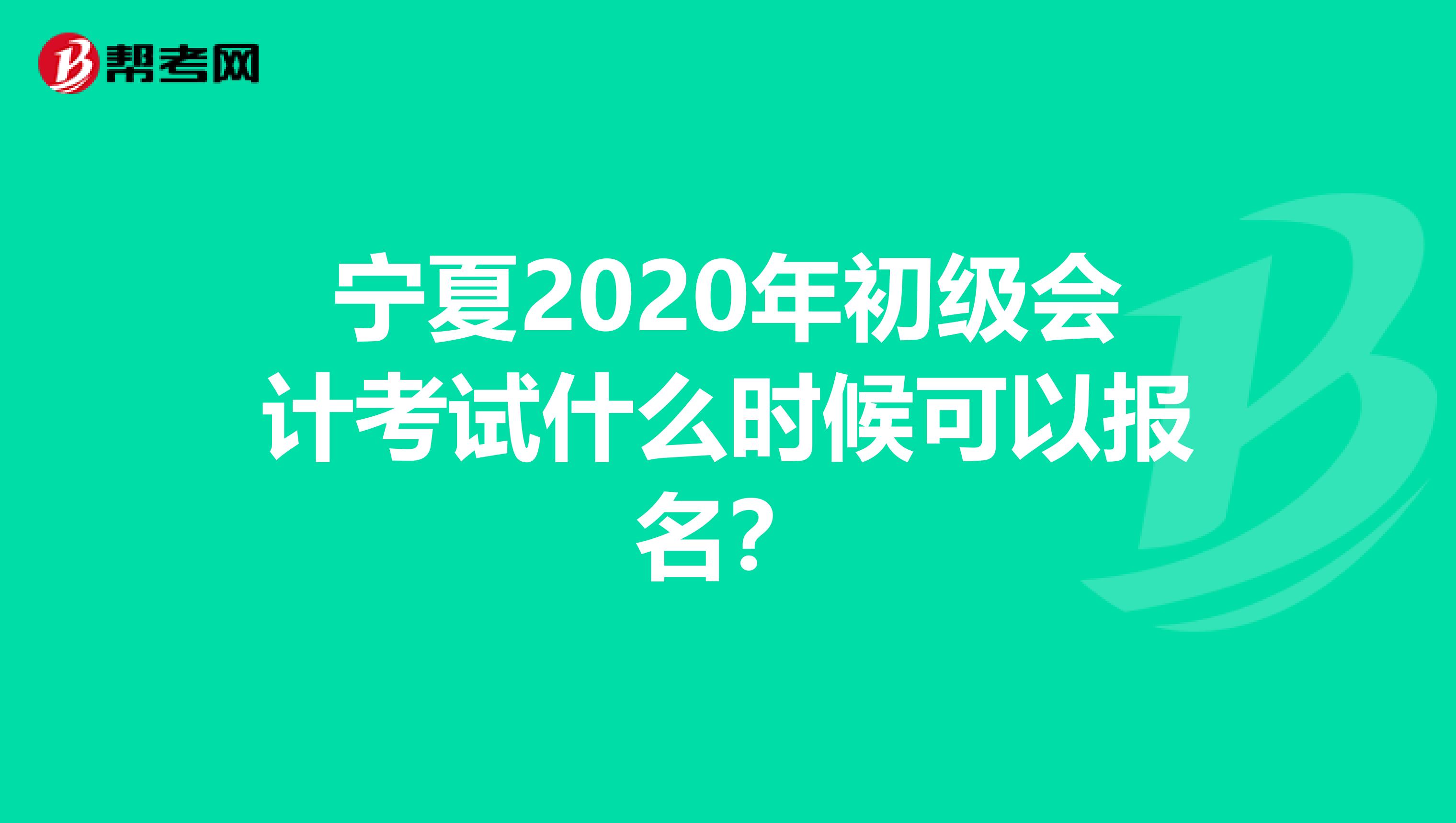 宁夏2020年初级会计考试什么时候可以报名？