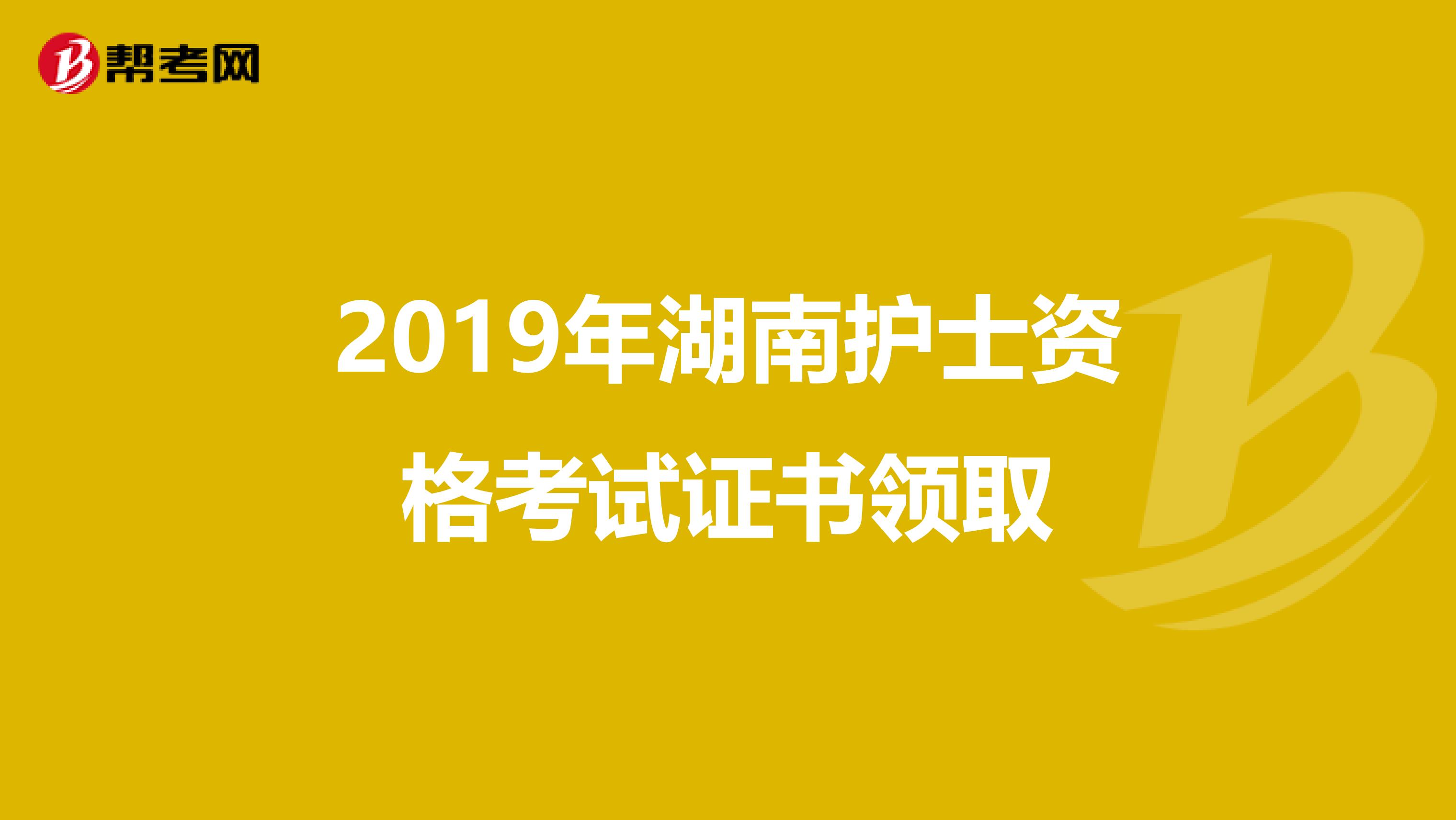 2019年湖南护士资格考试证书领取