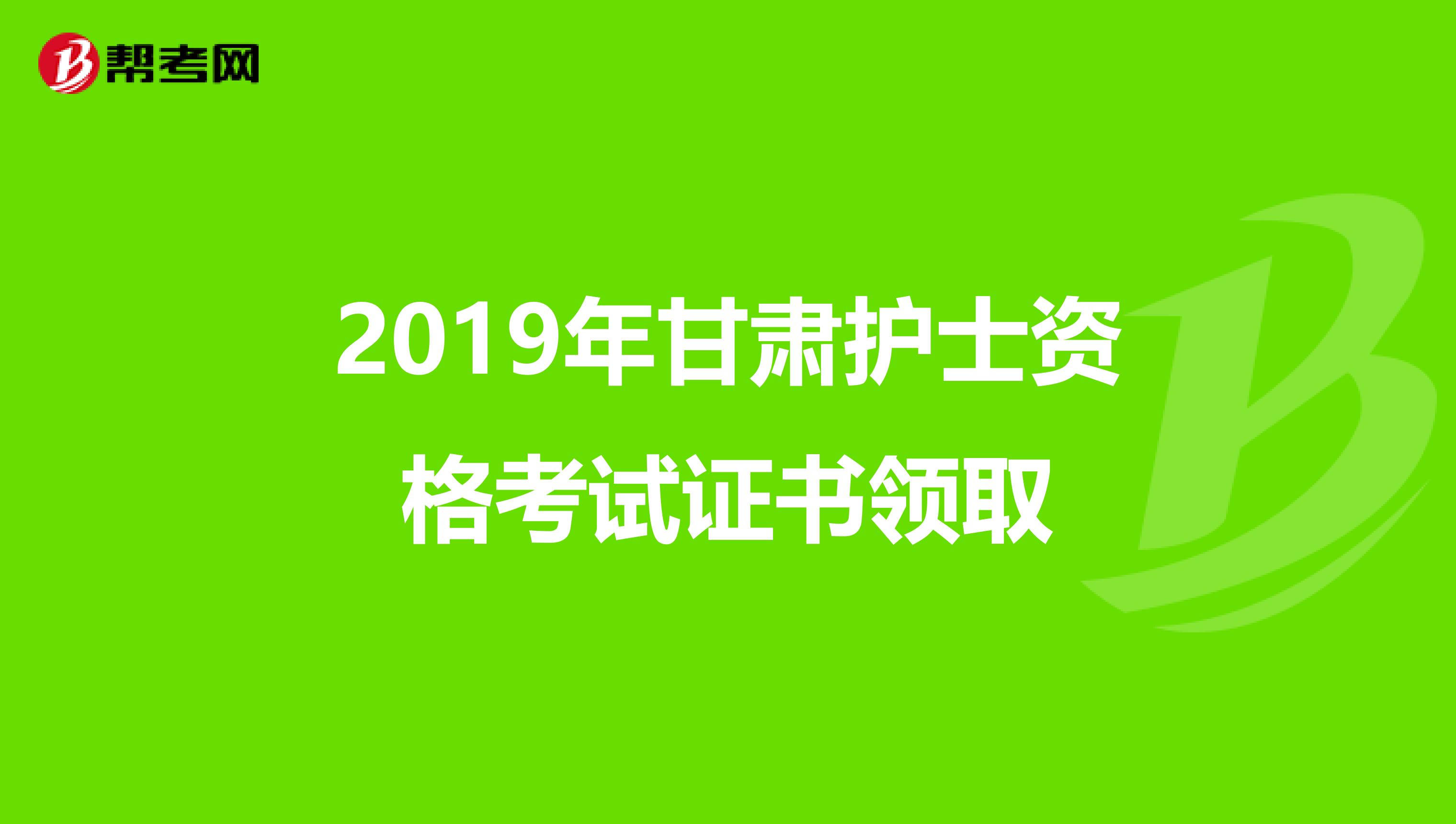 2019年甘肃护士资格考试证书领取