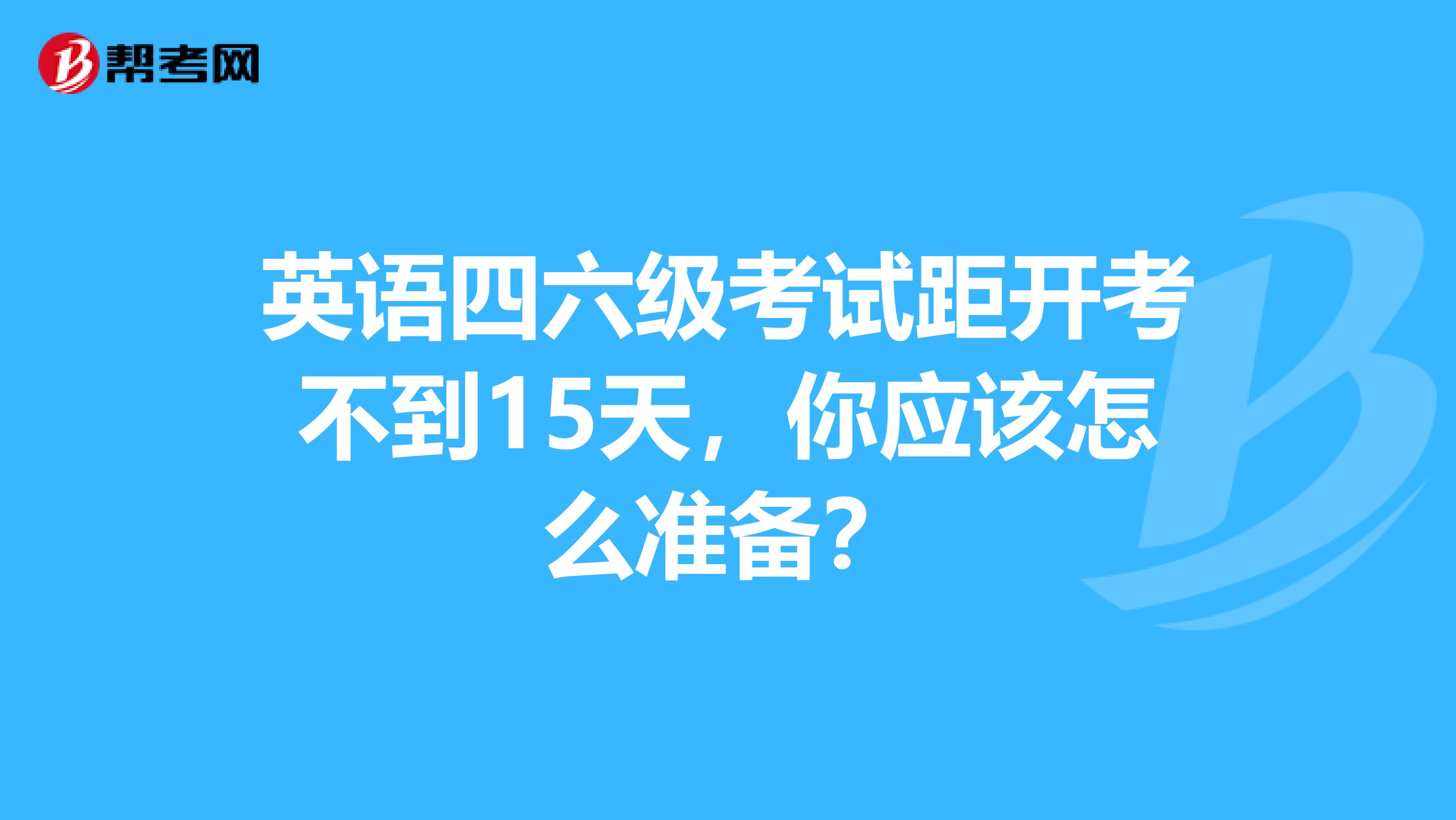 英语四六级考试距开考不到15天，你应该怎么准备？