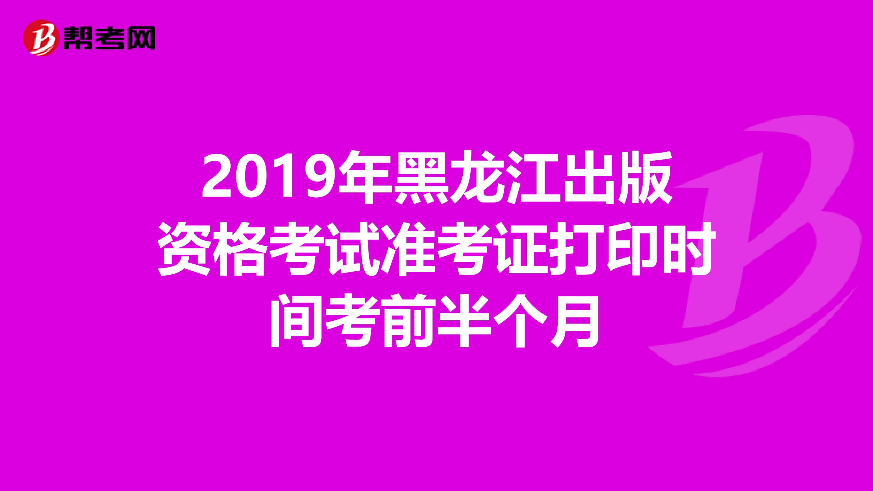 2019年黑龍江出版資格考試準考證打印時間考前半個月