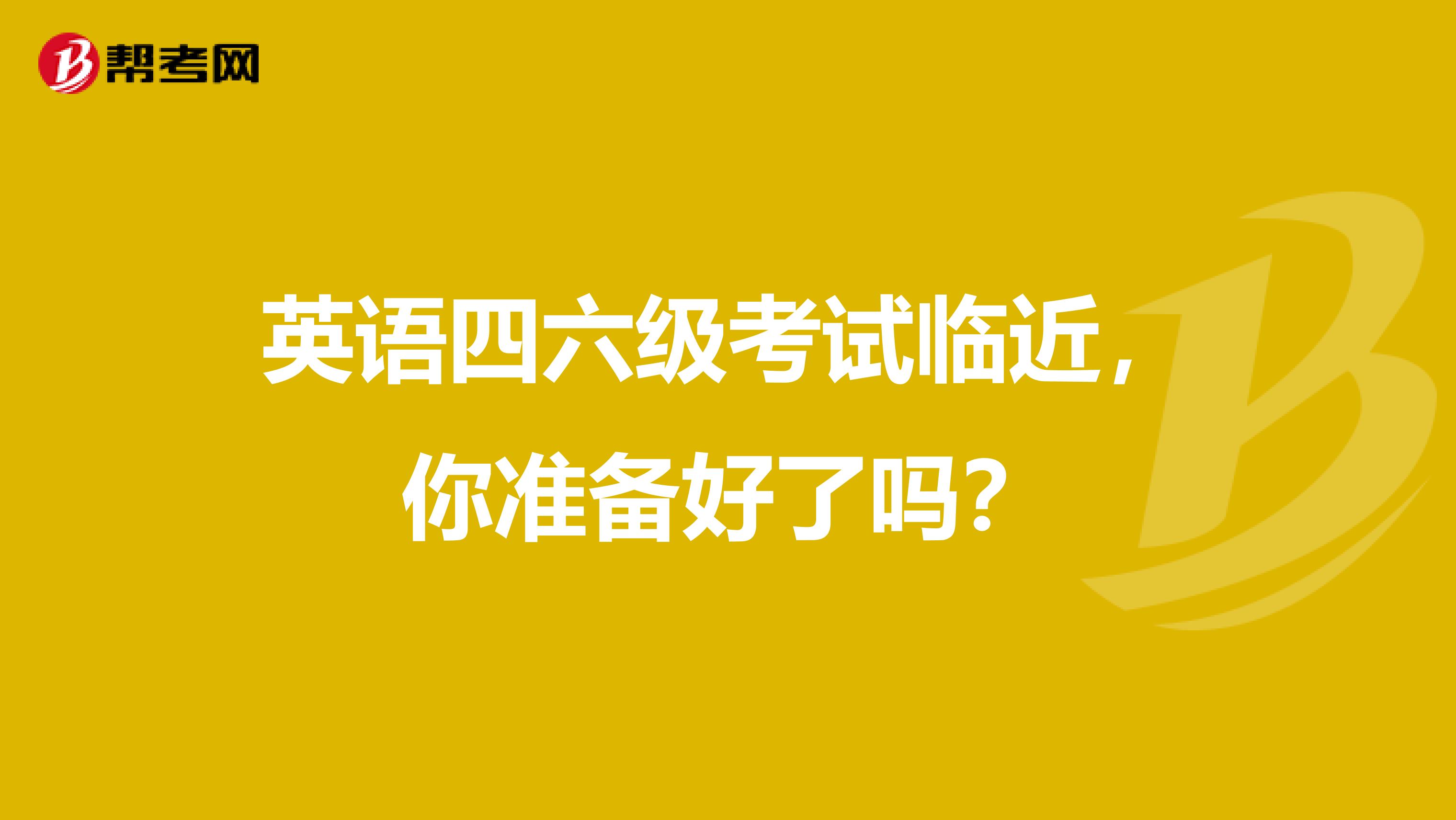 英语四六级考试临近，你准备好了吗？