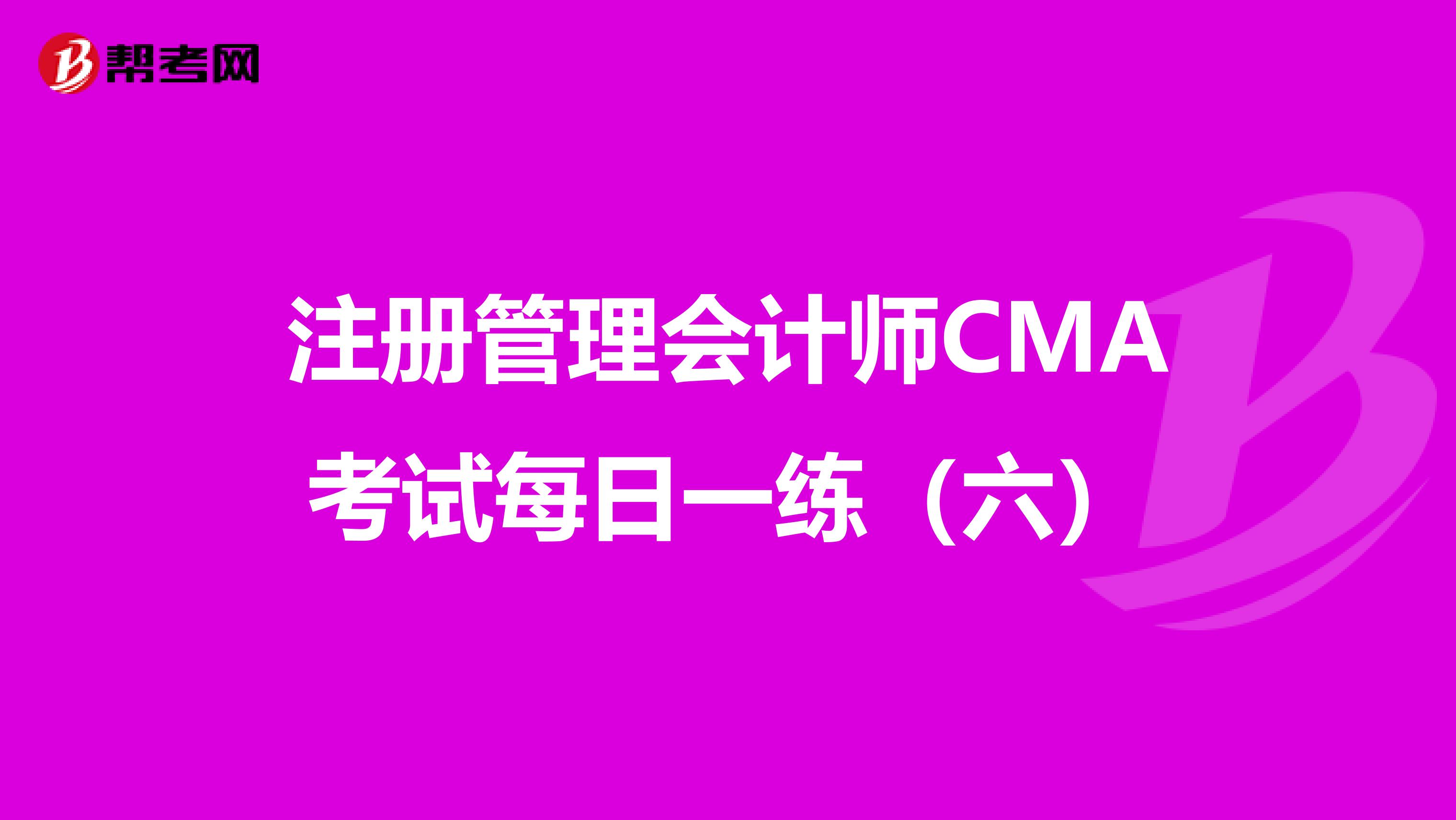 注册管理会计师CMA考试每日一练（六）