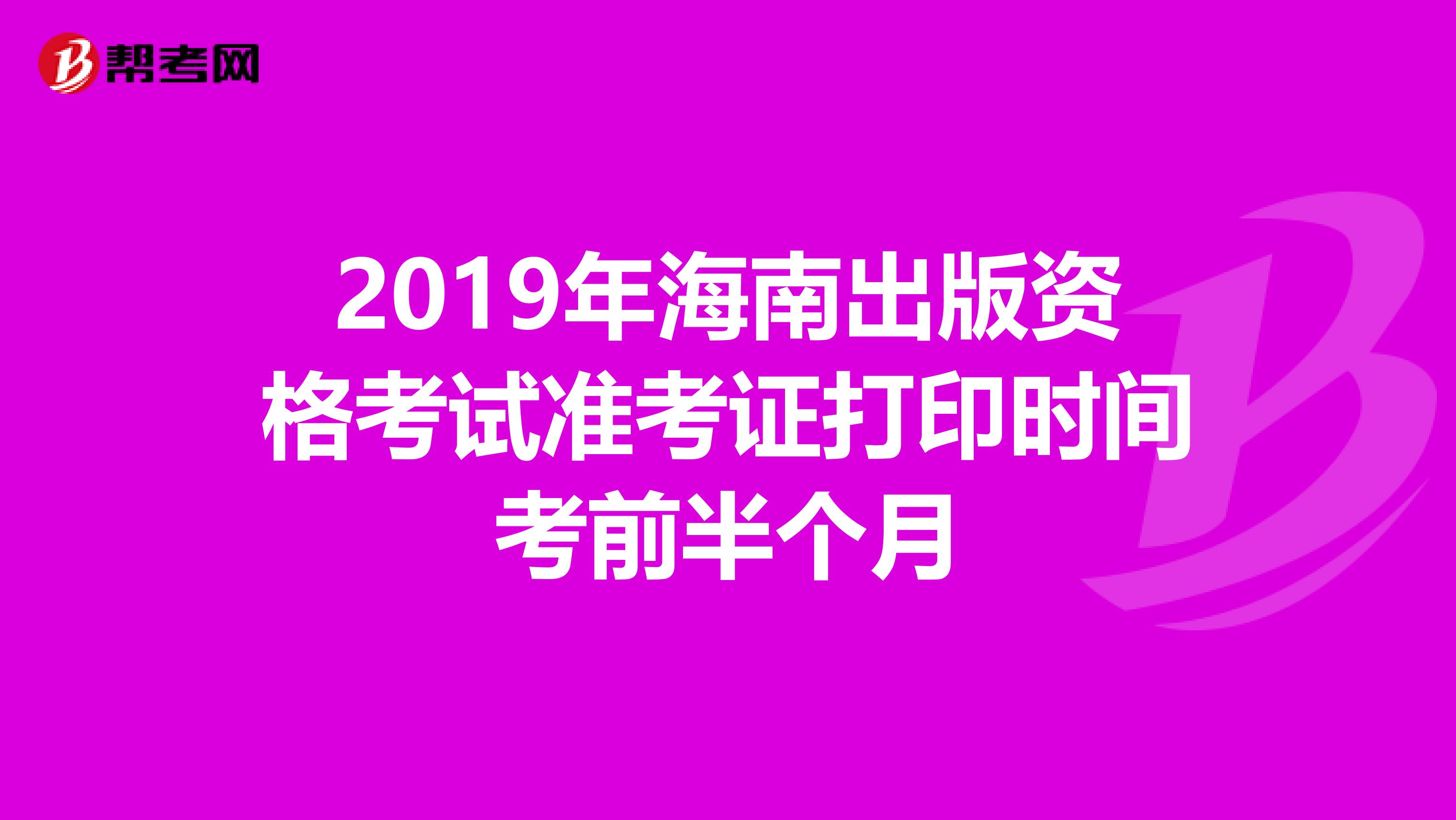 2019年海南出版资格考试准考证打印时间考前半个月