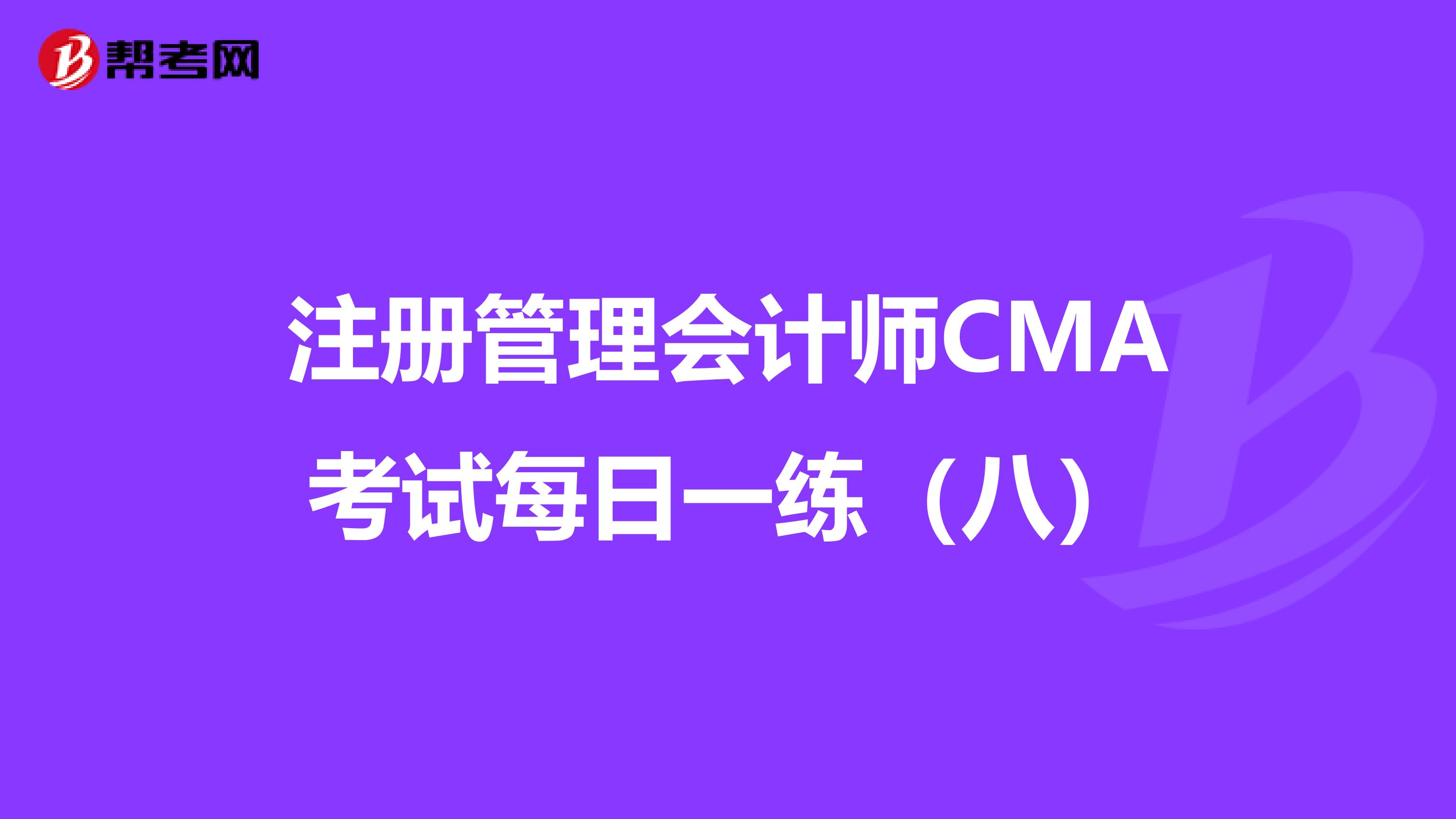 注册管理会计师CMA考试每日一练（八）