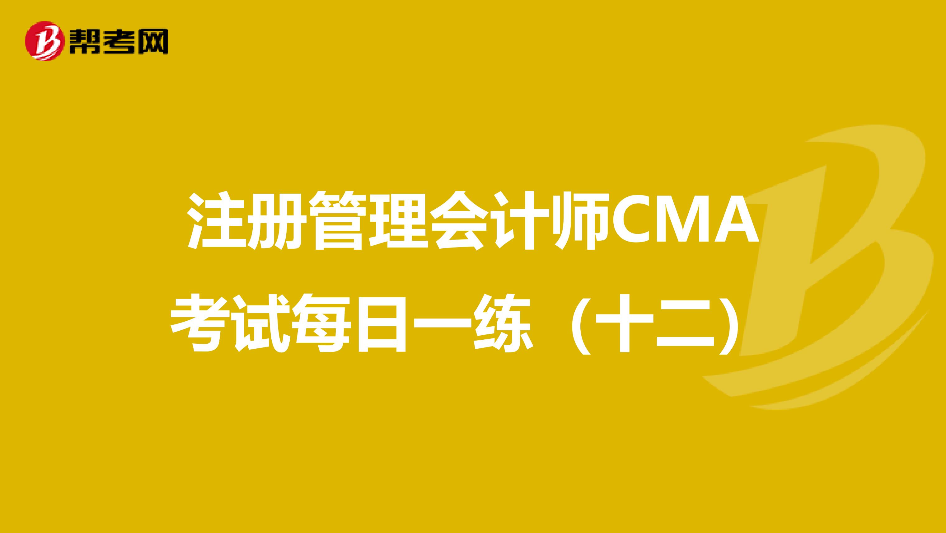 注冊管理會計師CMA考試每日一練（十二）