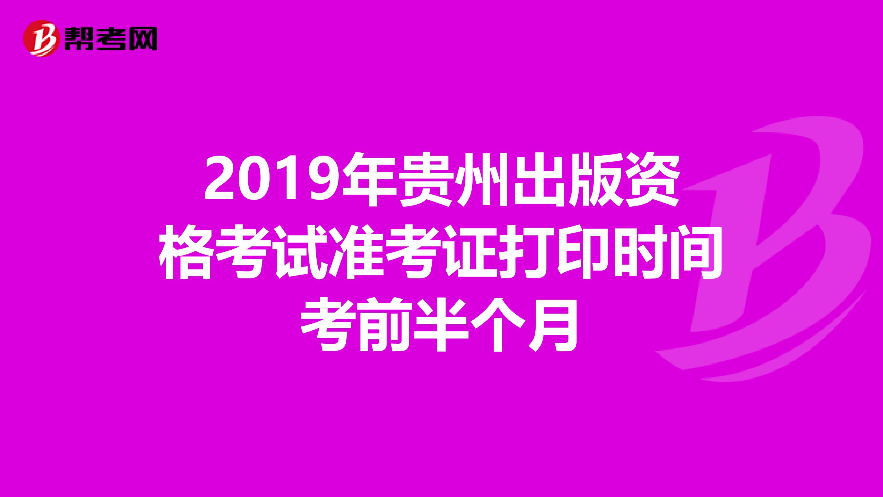 2019年贵州出版资格考试准考证打印时间考前半个月
