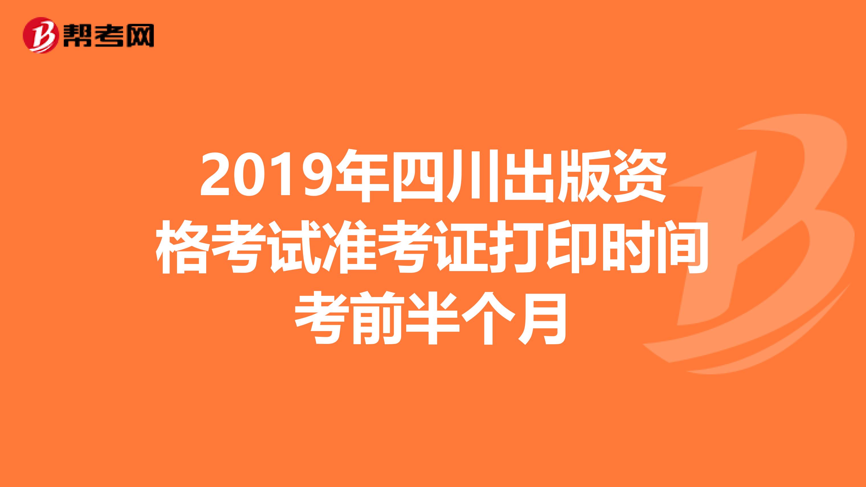 2019年四川出版资格考试准考证打印时间考前半个月