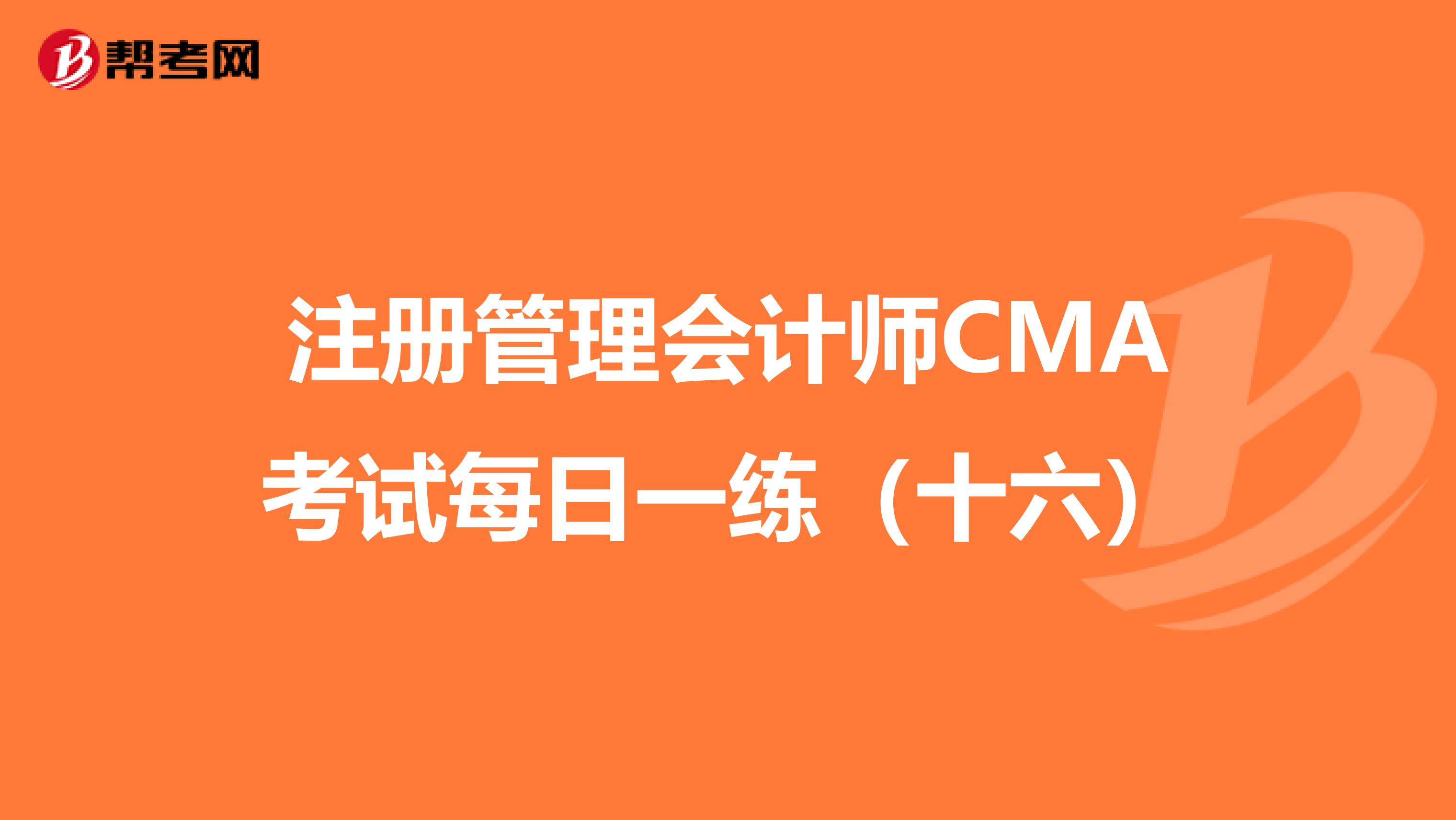 注册管理会计师CMA考试每日一练（十六）