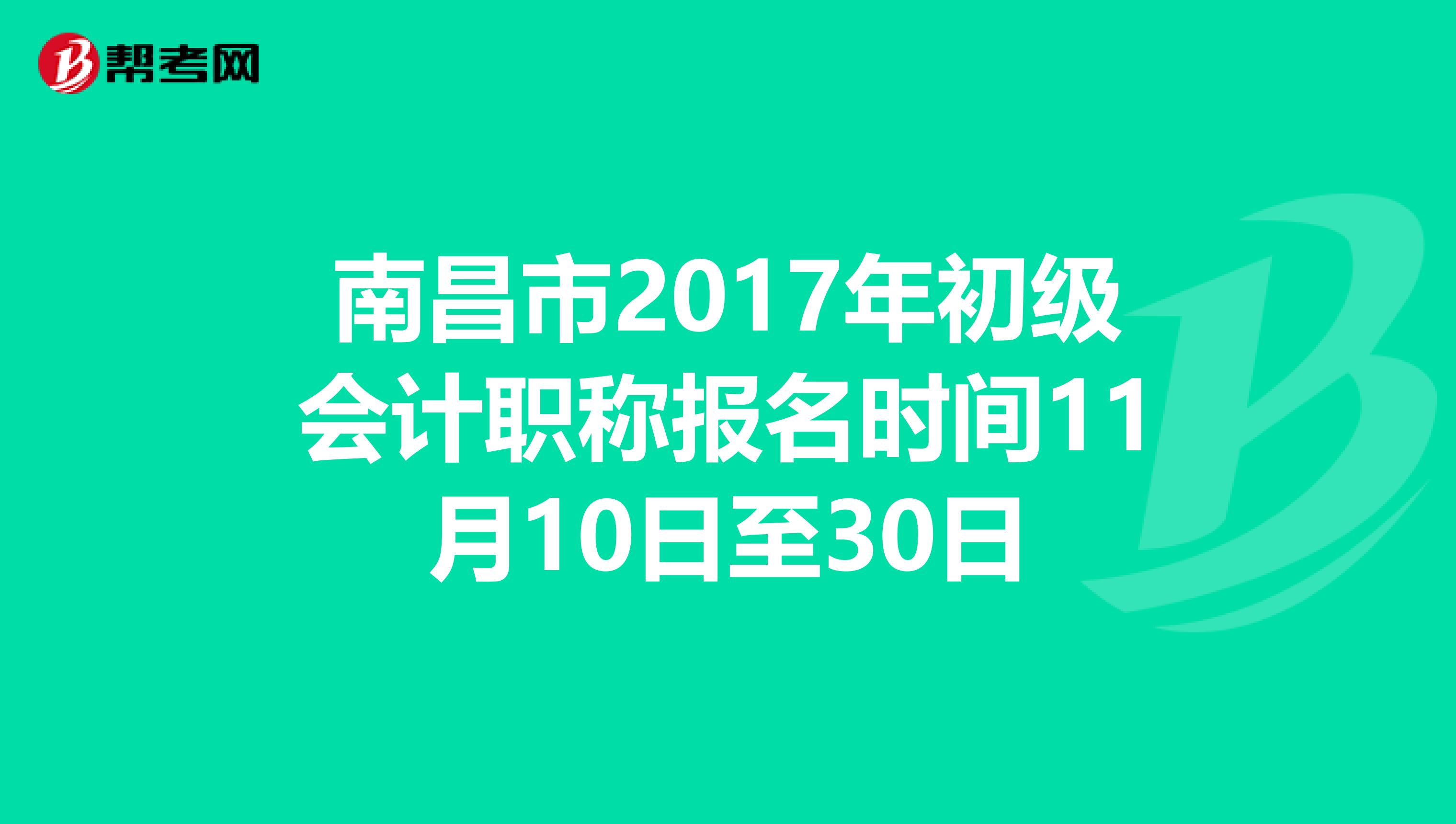 南昌市2017年初级会计职称报名时间11月10日至30日