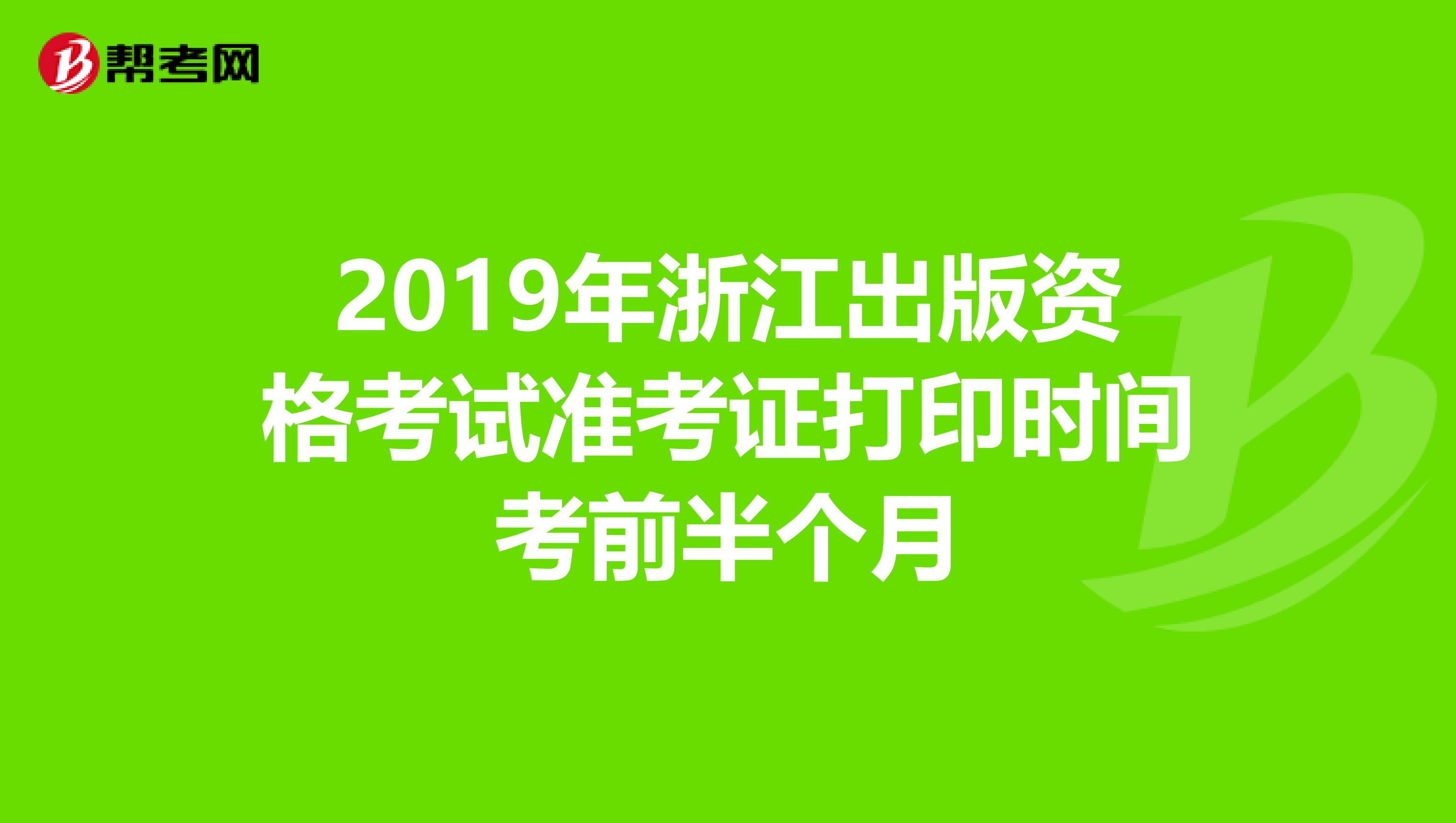 2019年浙江出版资格考试准考证打印时间考前半个月