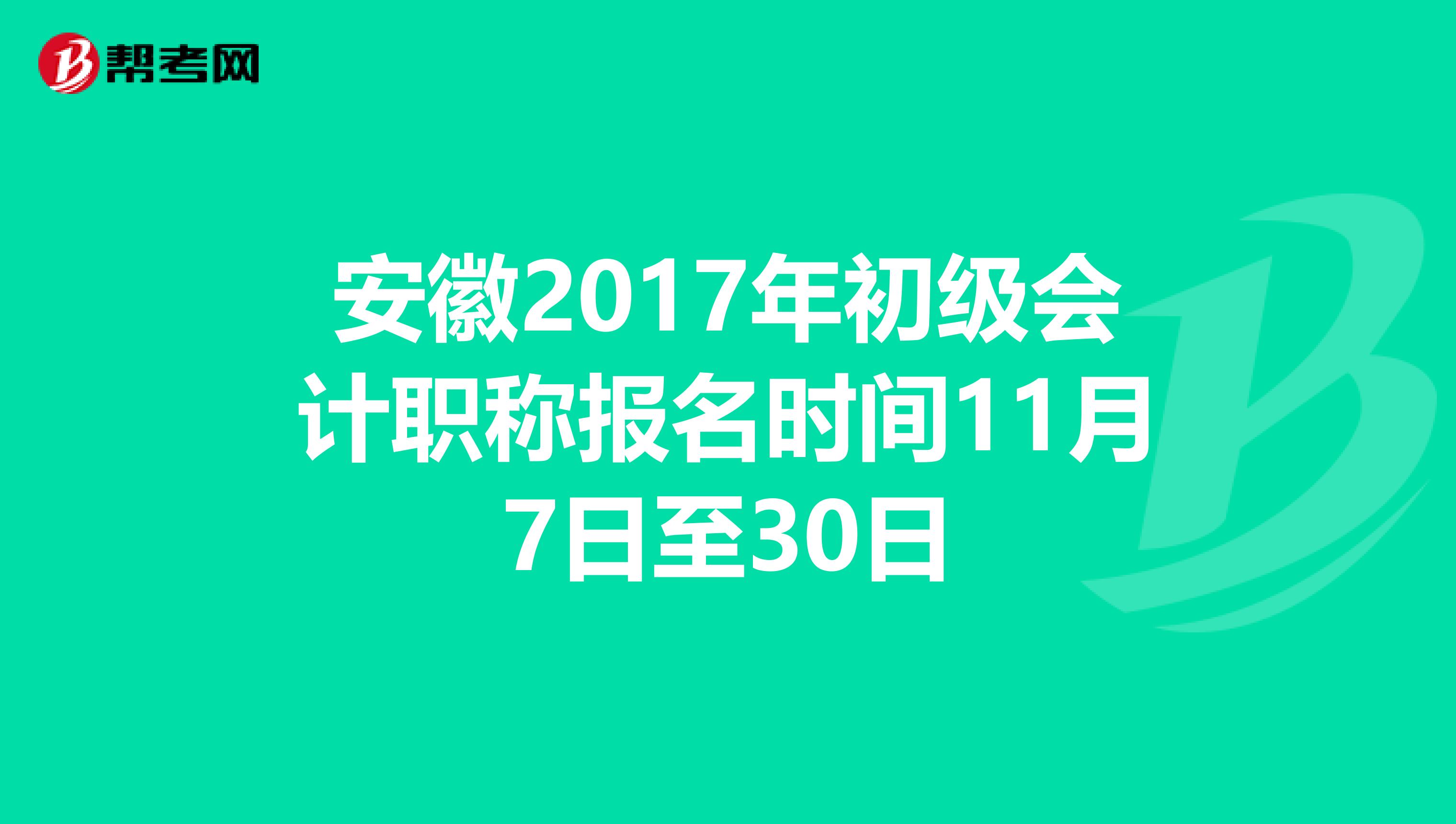 安徽2017年初级会计职称报名时间11月7日至30日