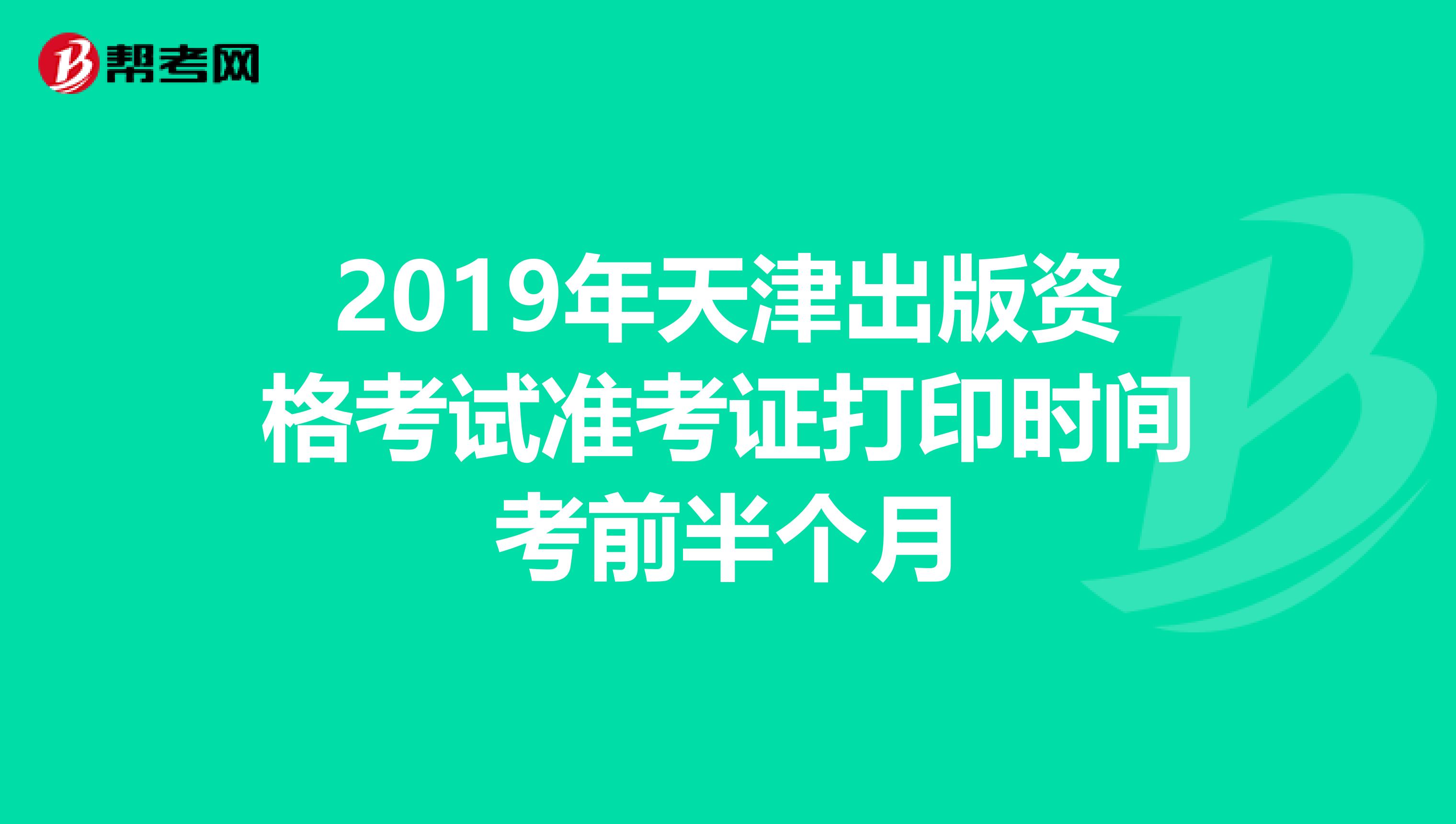 2019年天津出版资格考试准考证打印时间考前半个月