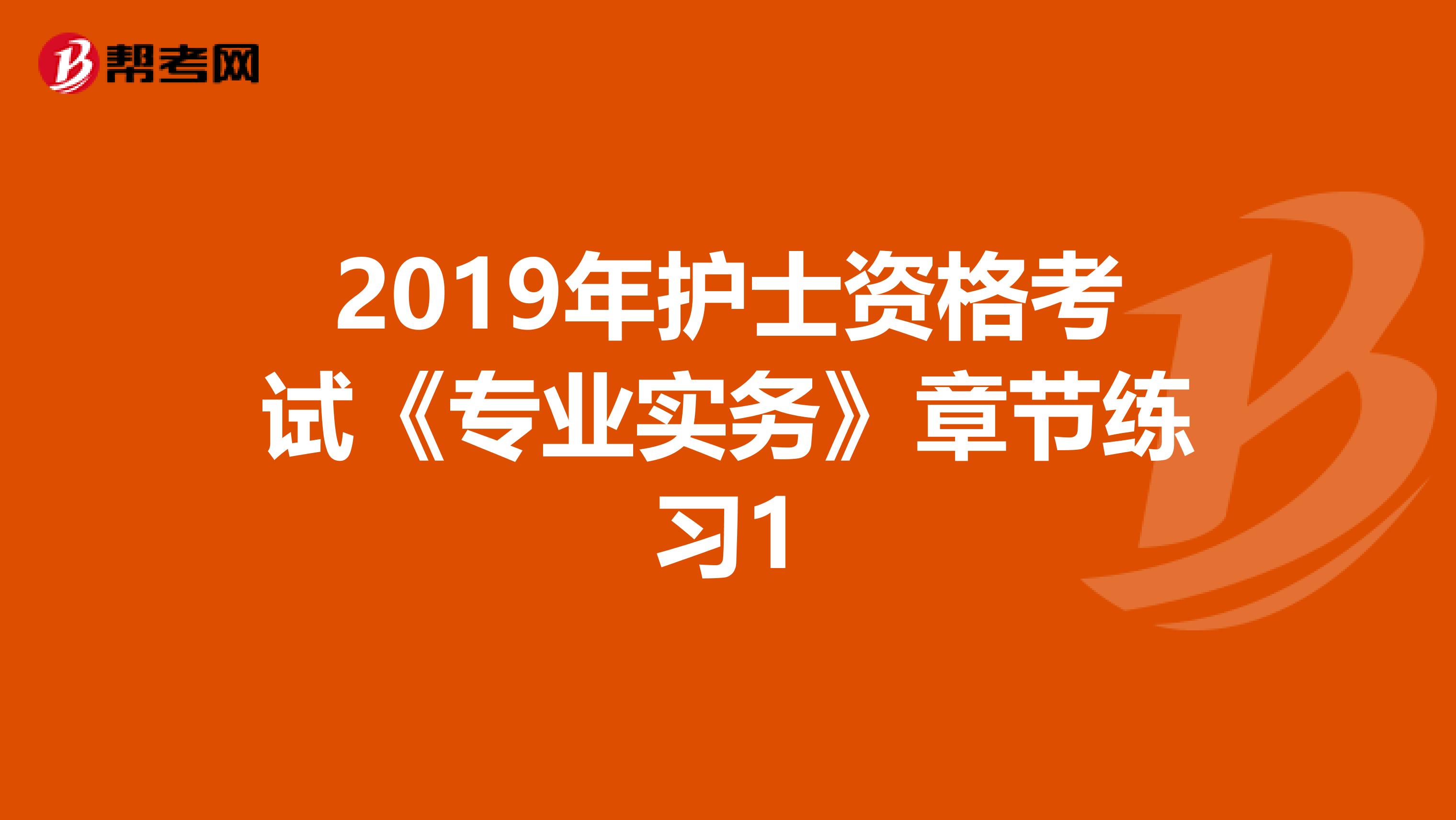 2019年护士资格考试《专业实务》章节练习1