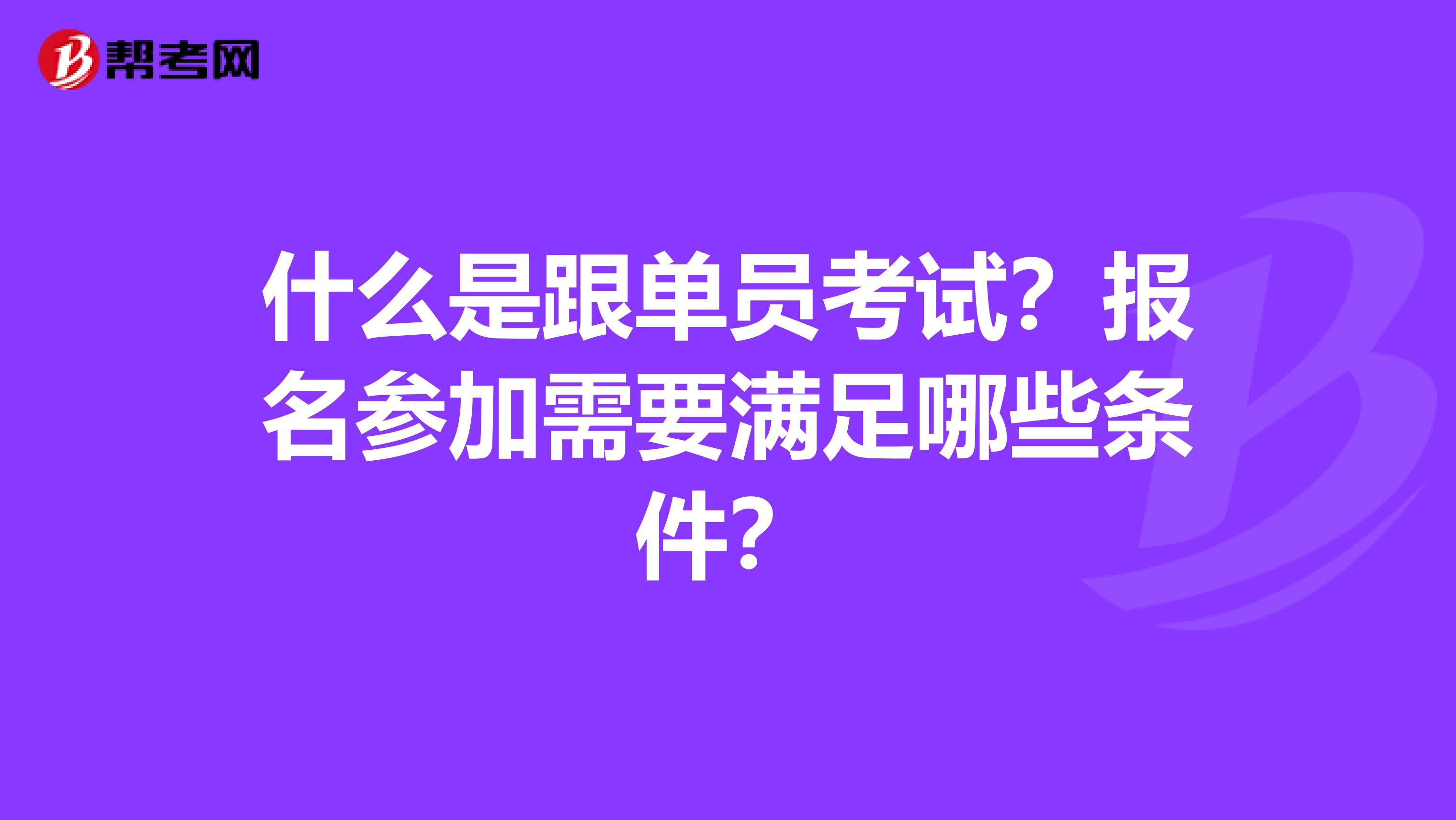 什么是跟单员考试？报名参加需要满足哪些条件？