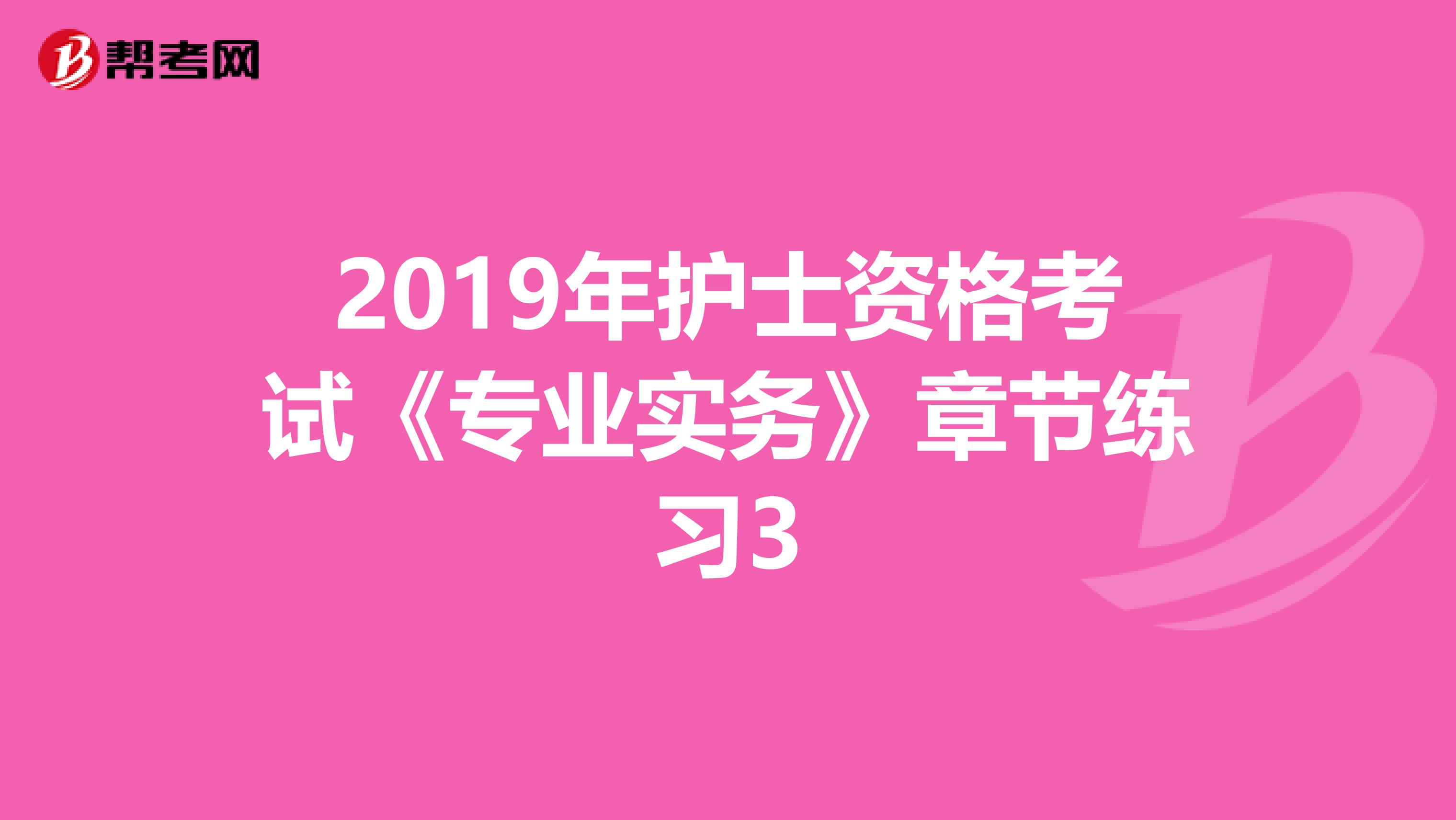 2019年护士资格考试《专业实务》章节练习3