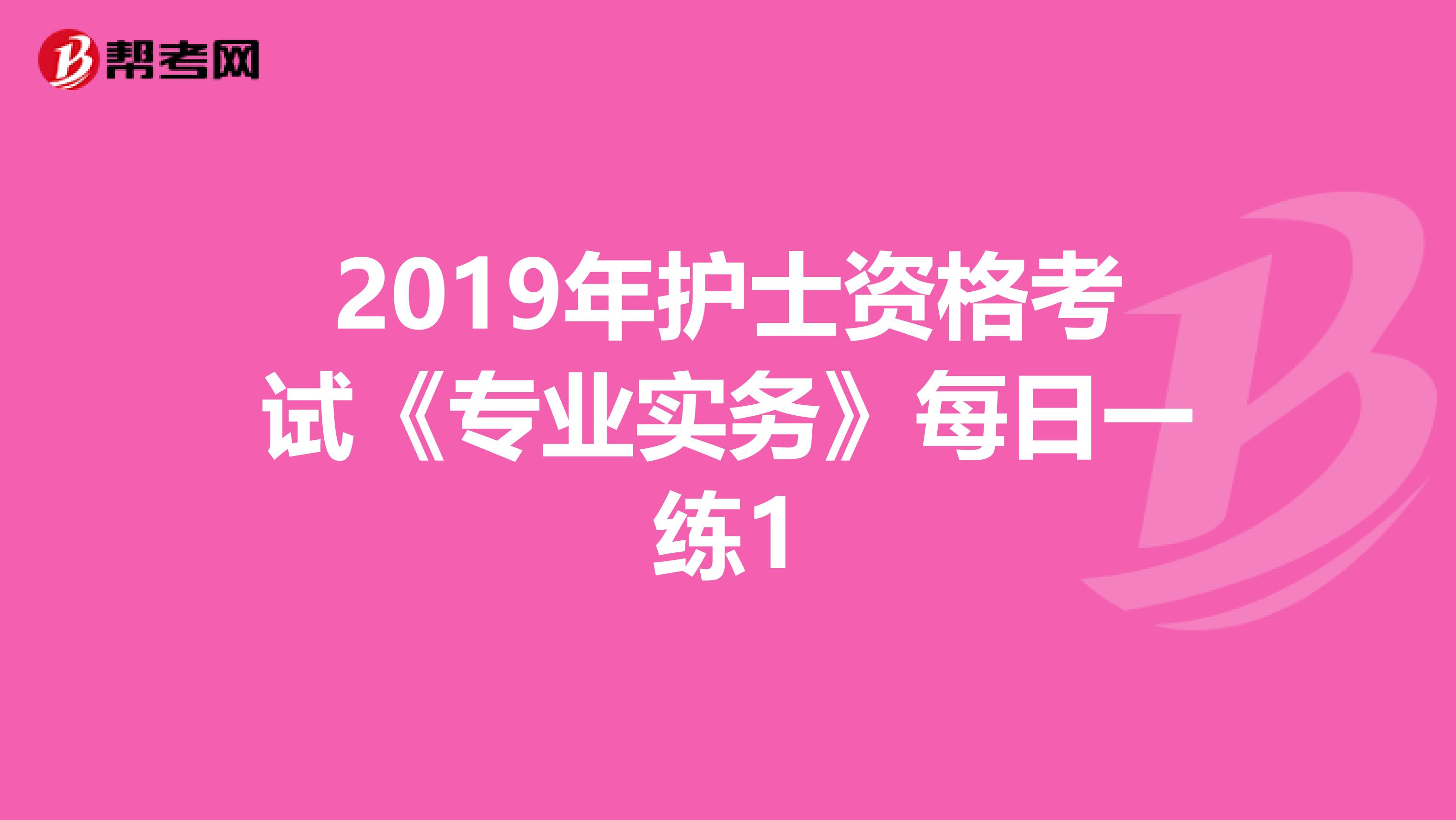 2019年護士資格考試《專業實務》每日一練1