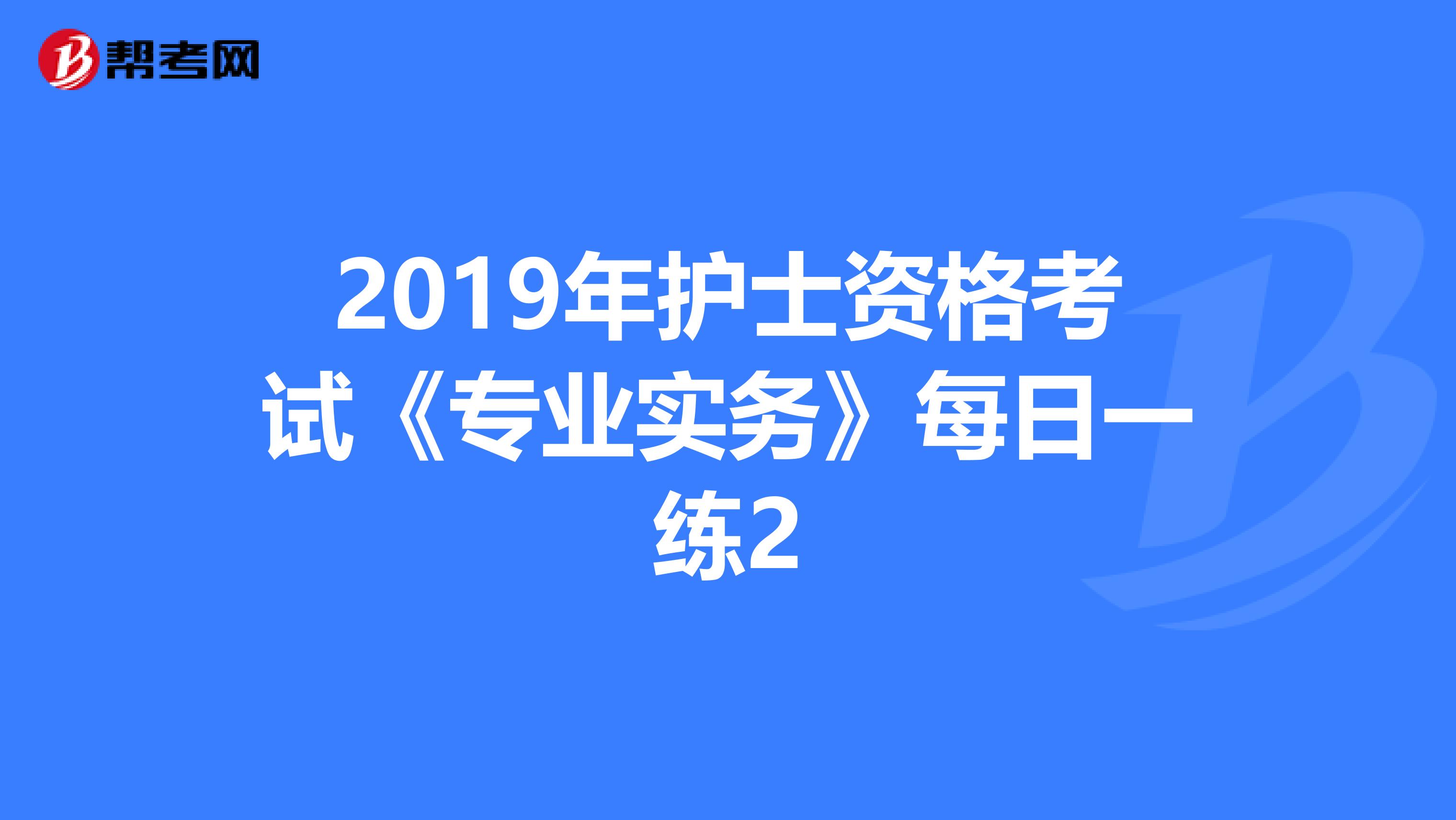 2019年护士资格考试《专业实务》每日一练2