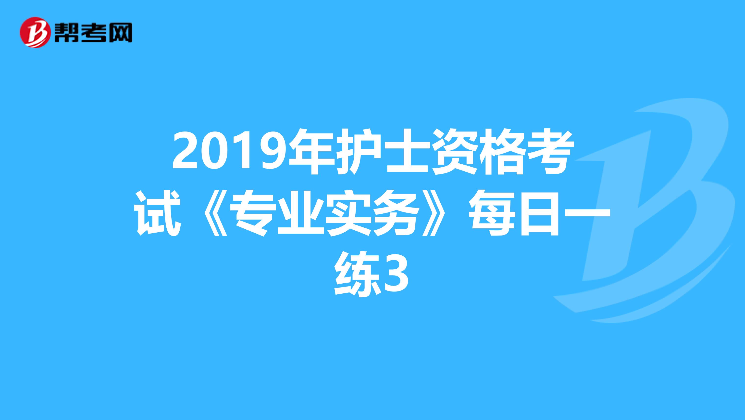 2019年护士资格考试《专业实务》每日一练3