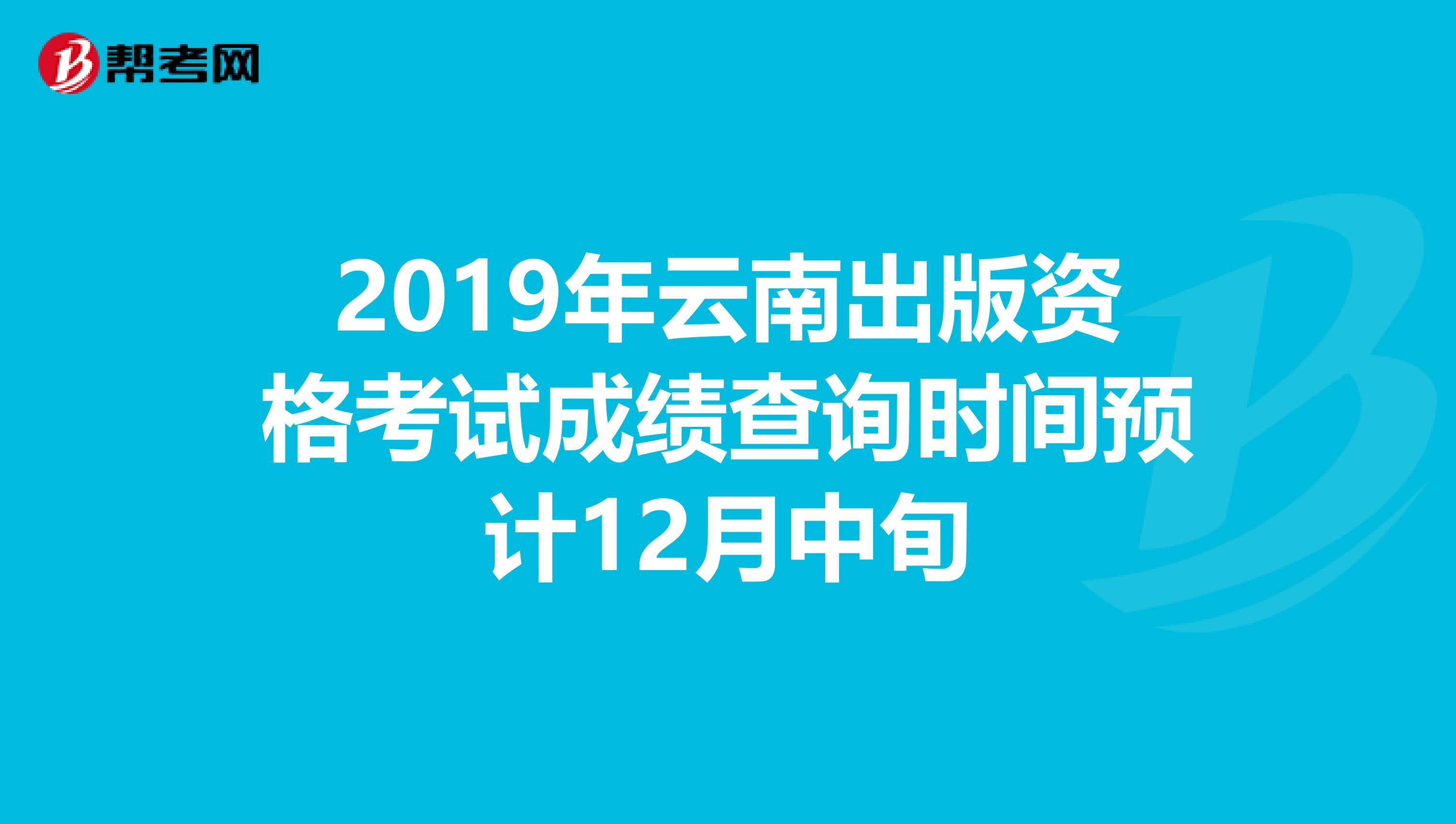 2019年云南出版资格考试成绩查询时间预计12月中旬