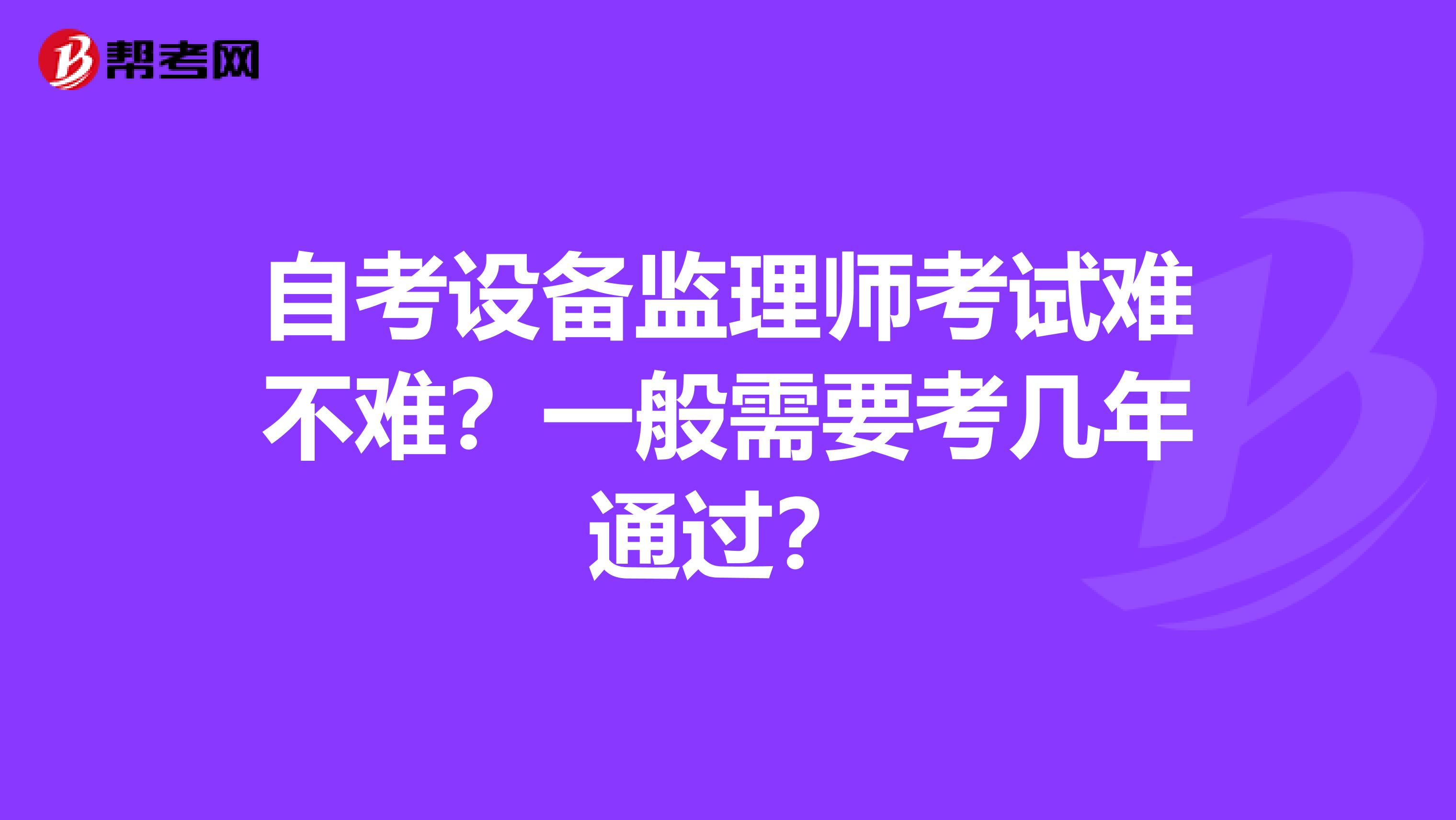 自考设备监理师考试难不难？一般需要考几年通过？