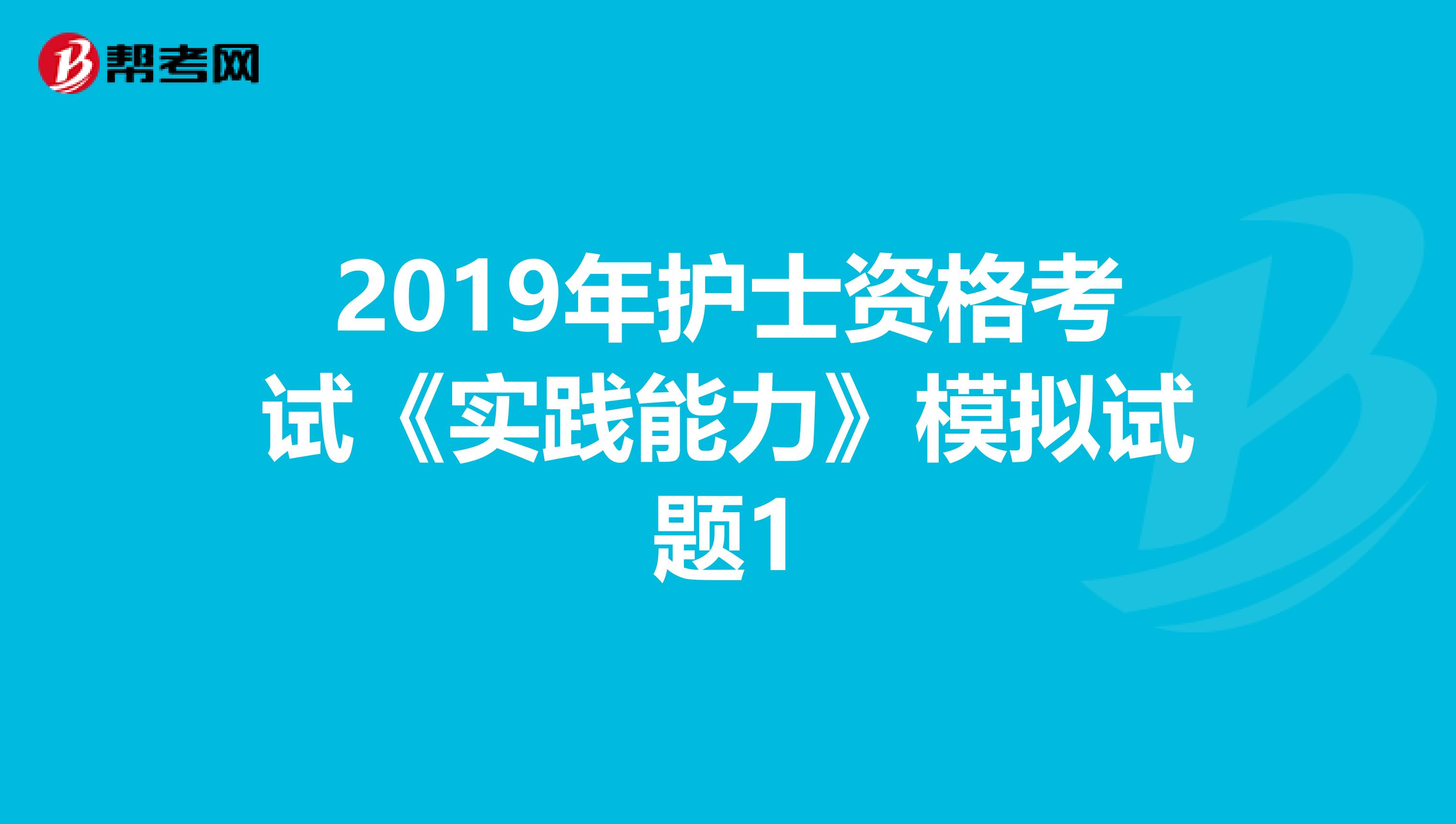 2019年护士资格考试《实践能力》模拟试题1