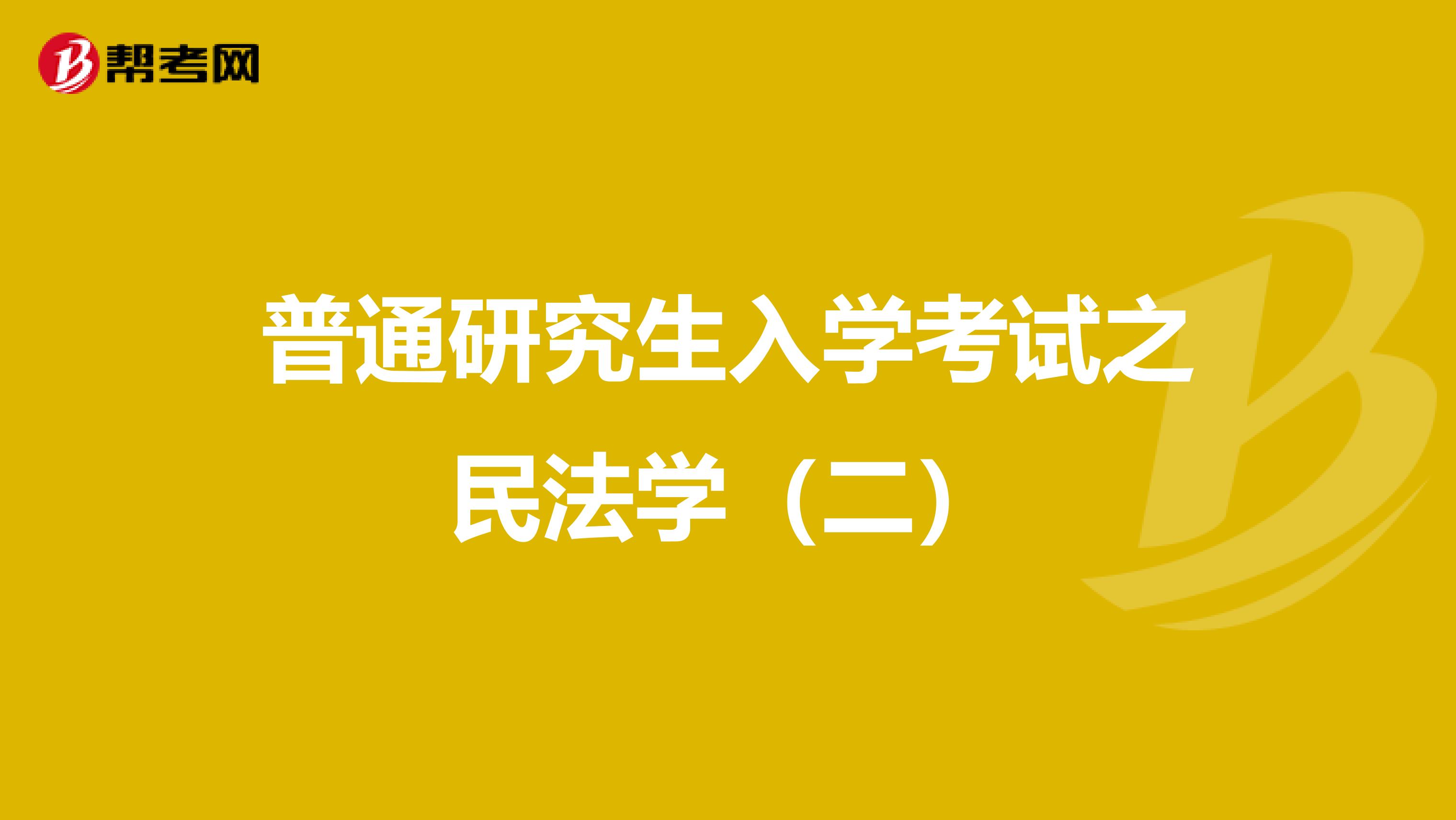 普通研究生入学考试之民法学（二）