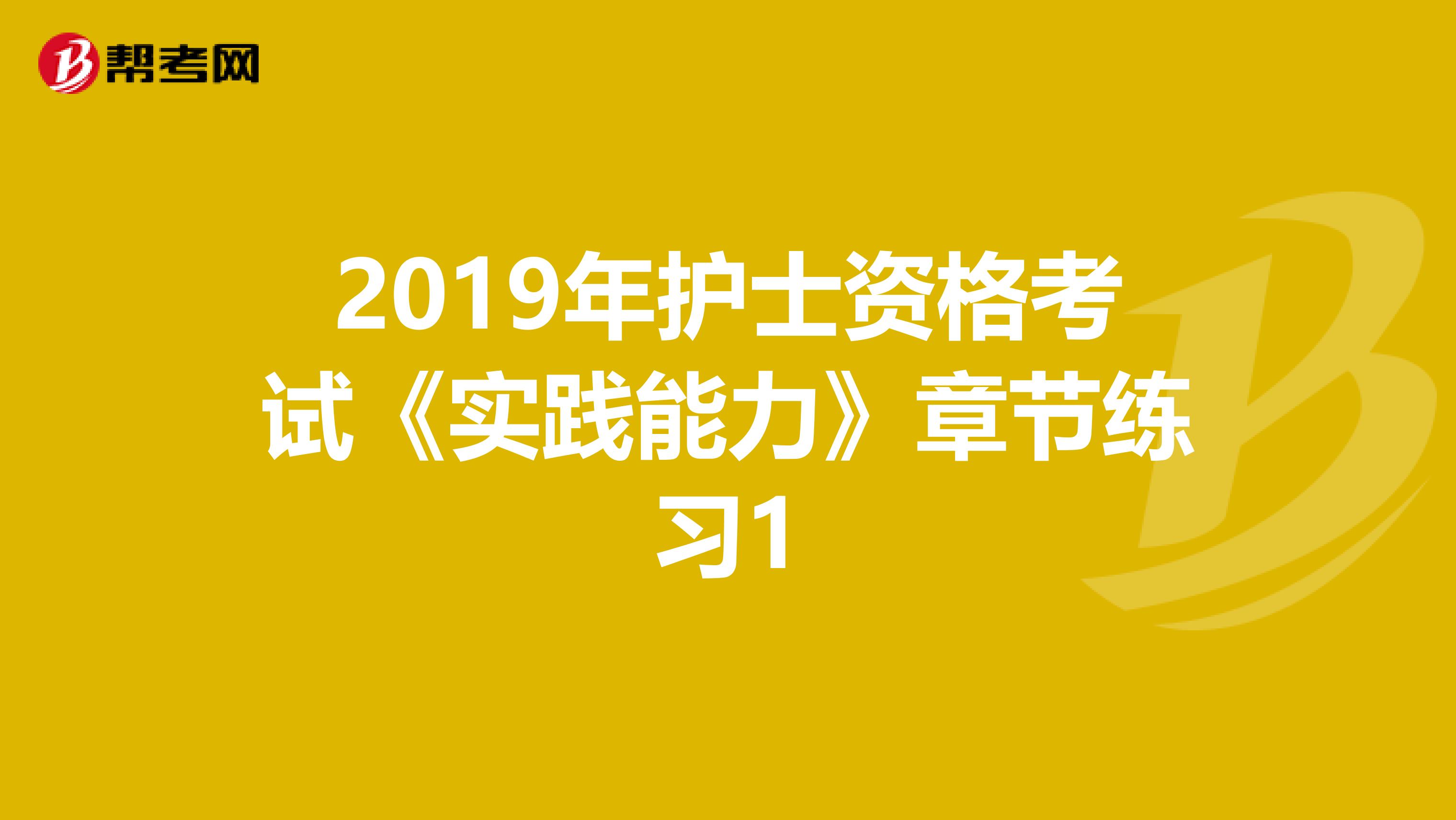 2019年护士资格考试《实践能力》章节练习1