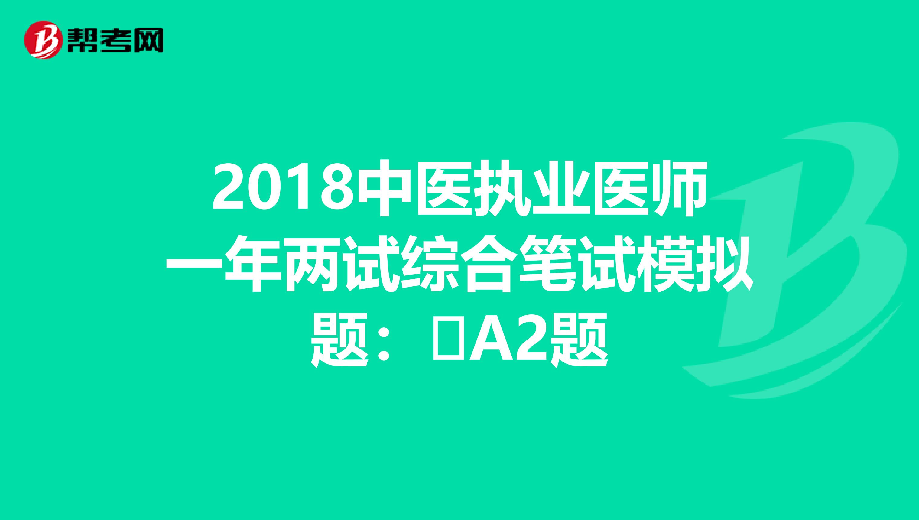 2018中医执业医师一年两试综合笔试模拟题：​A2题