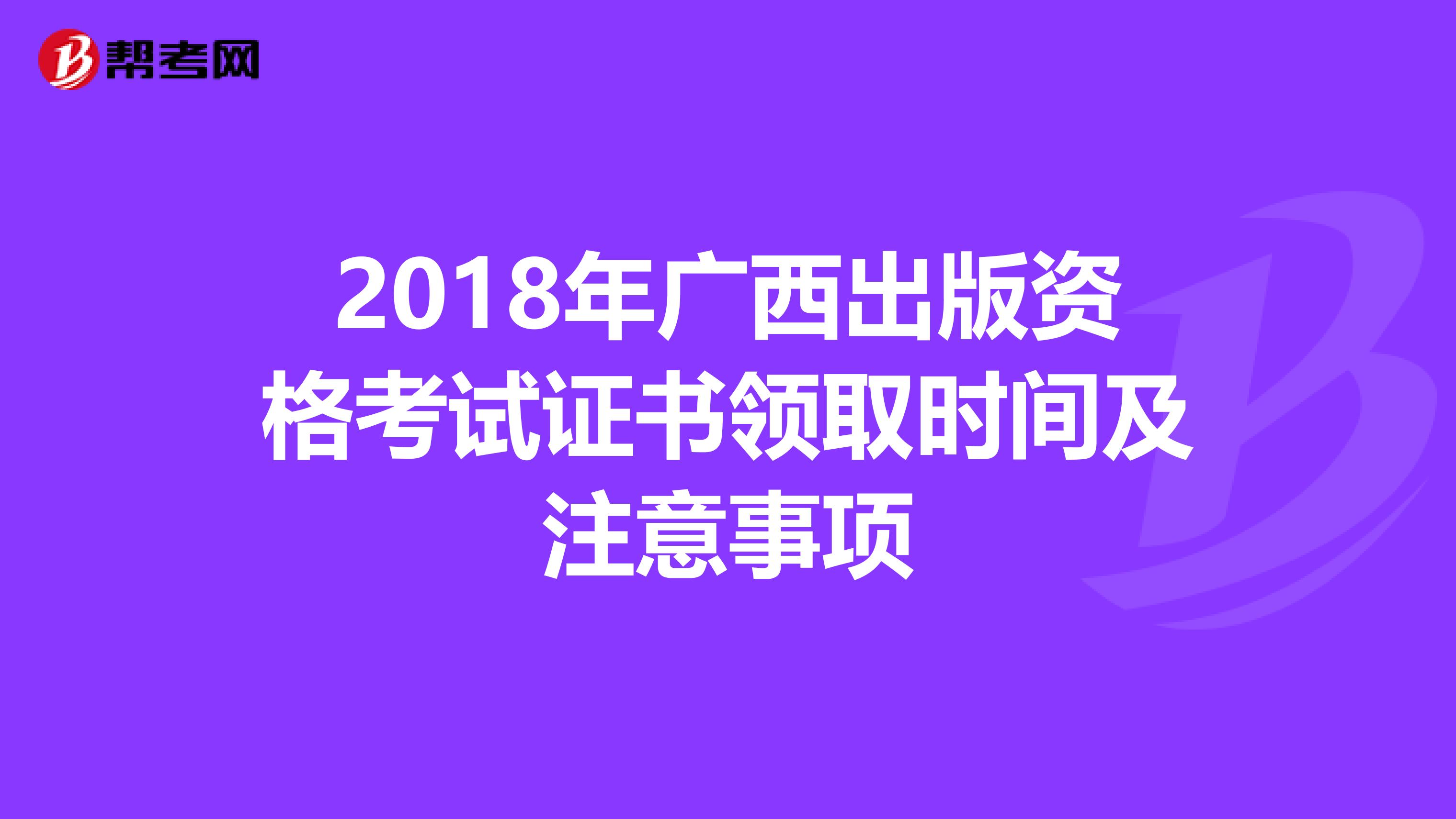 2018年广西出版资格考试证书领取时间及注意事项