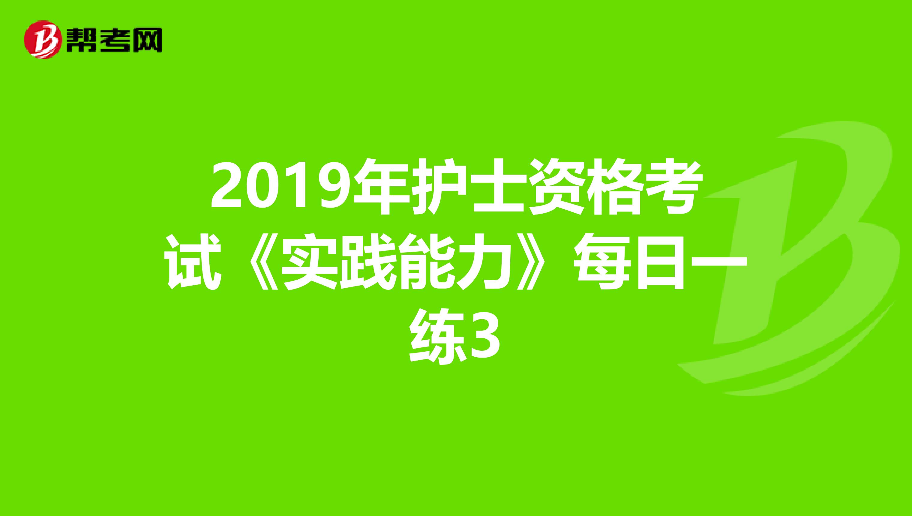 2019年护士资格考试《实践能力》每日一练3