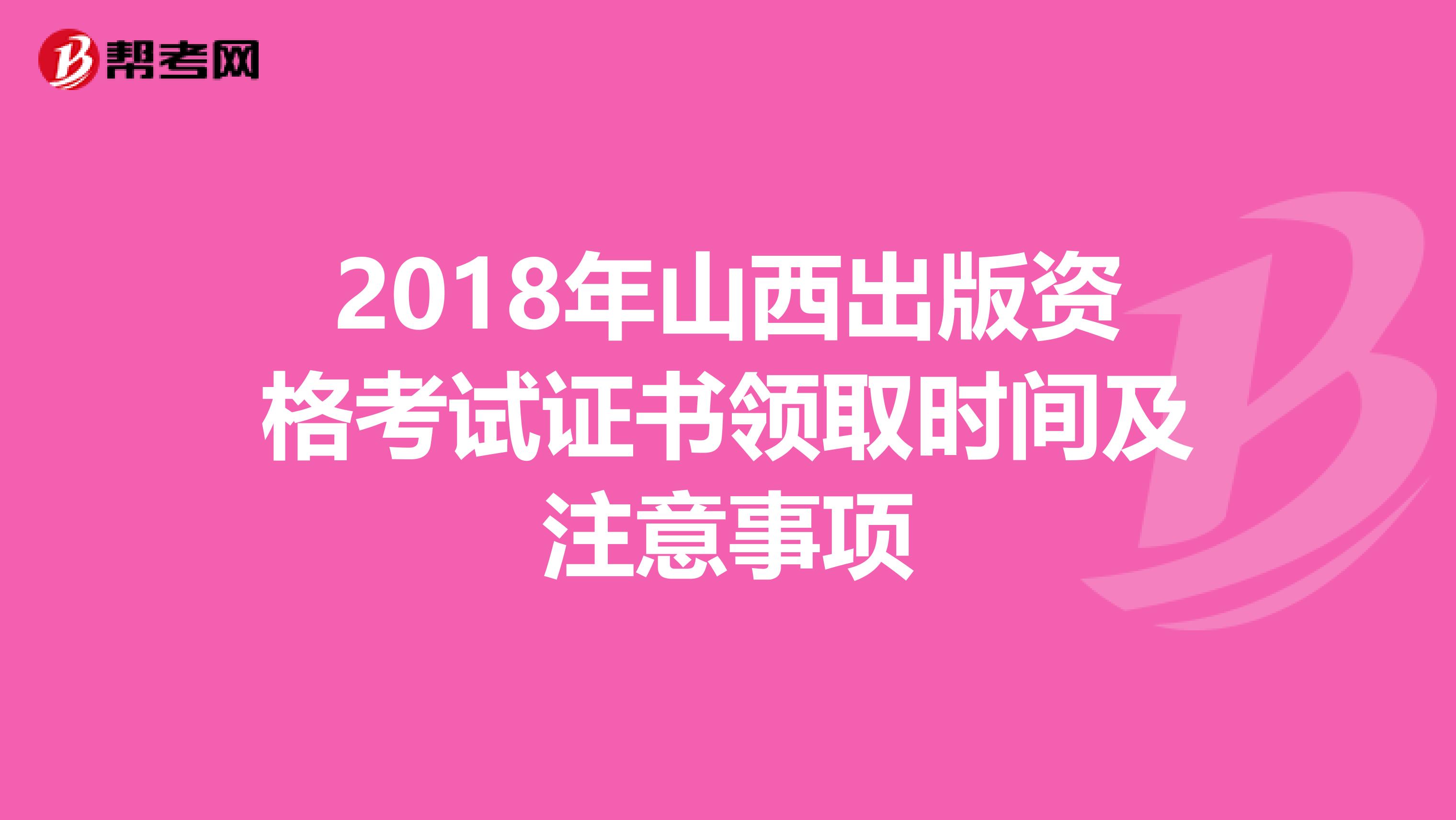 2018年山西出版資格考試證書領取時間及注意事項