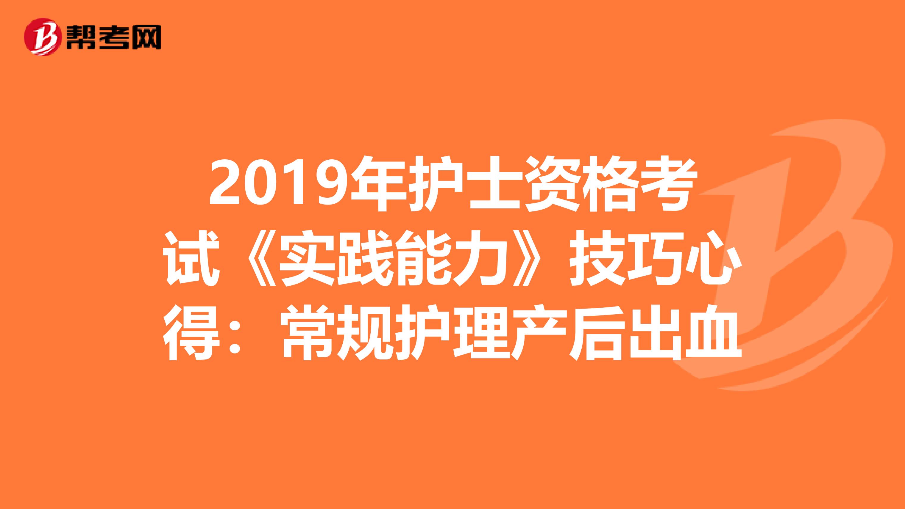 2019年护士资格考试《实践能力》技巧心得：常规护理产后出血