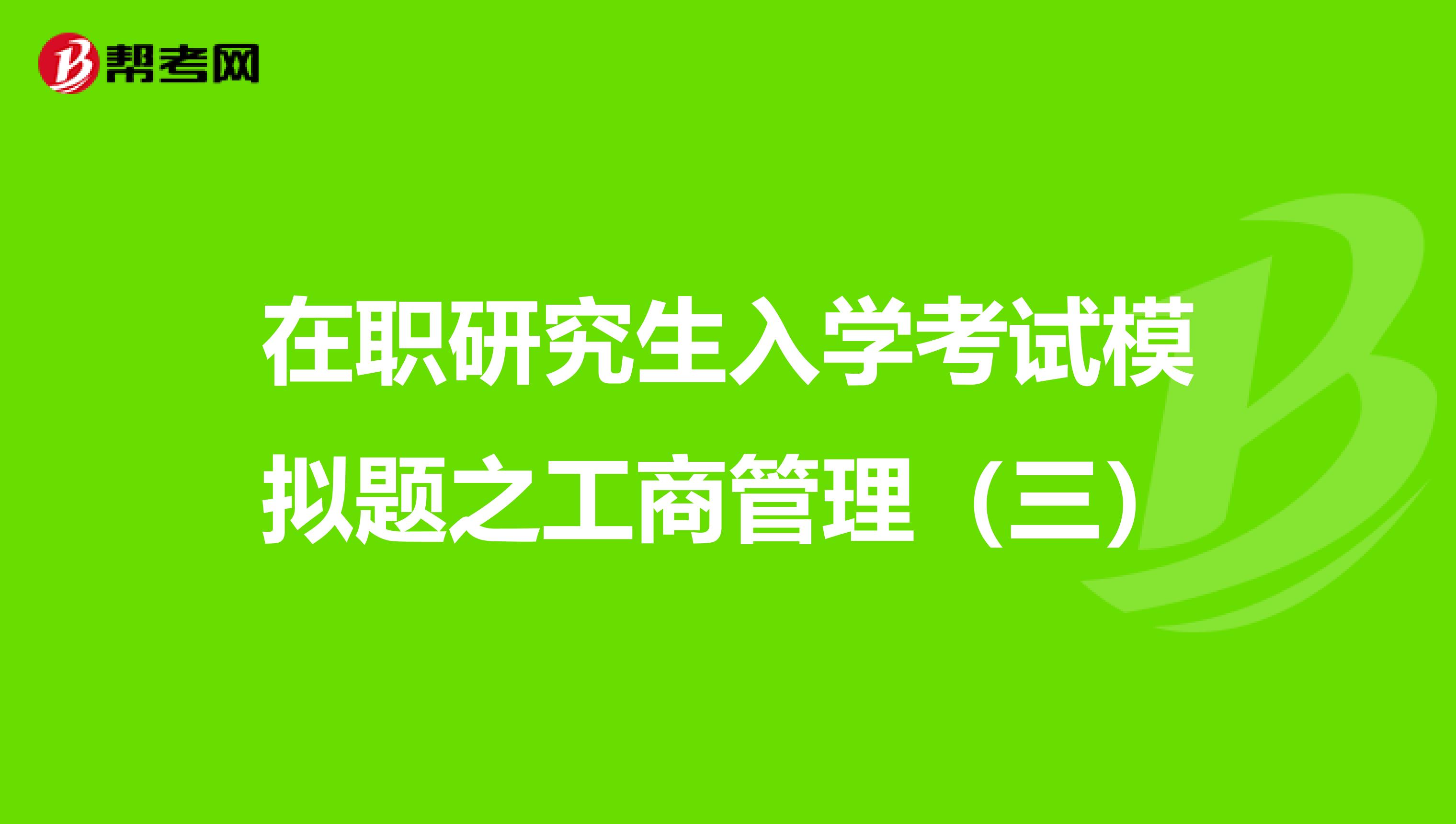 在职研究生入学考试模拟题之工商管理（三）