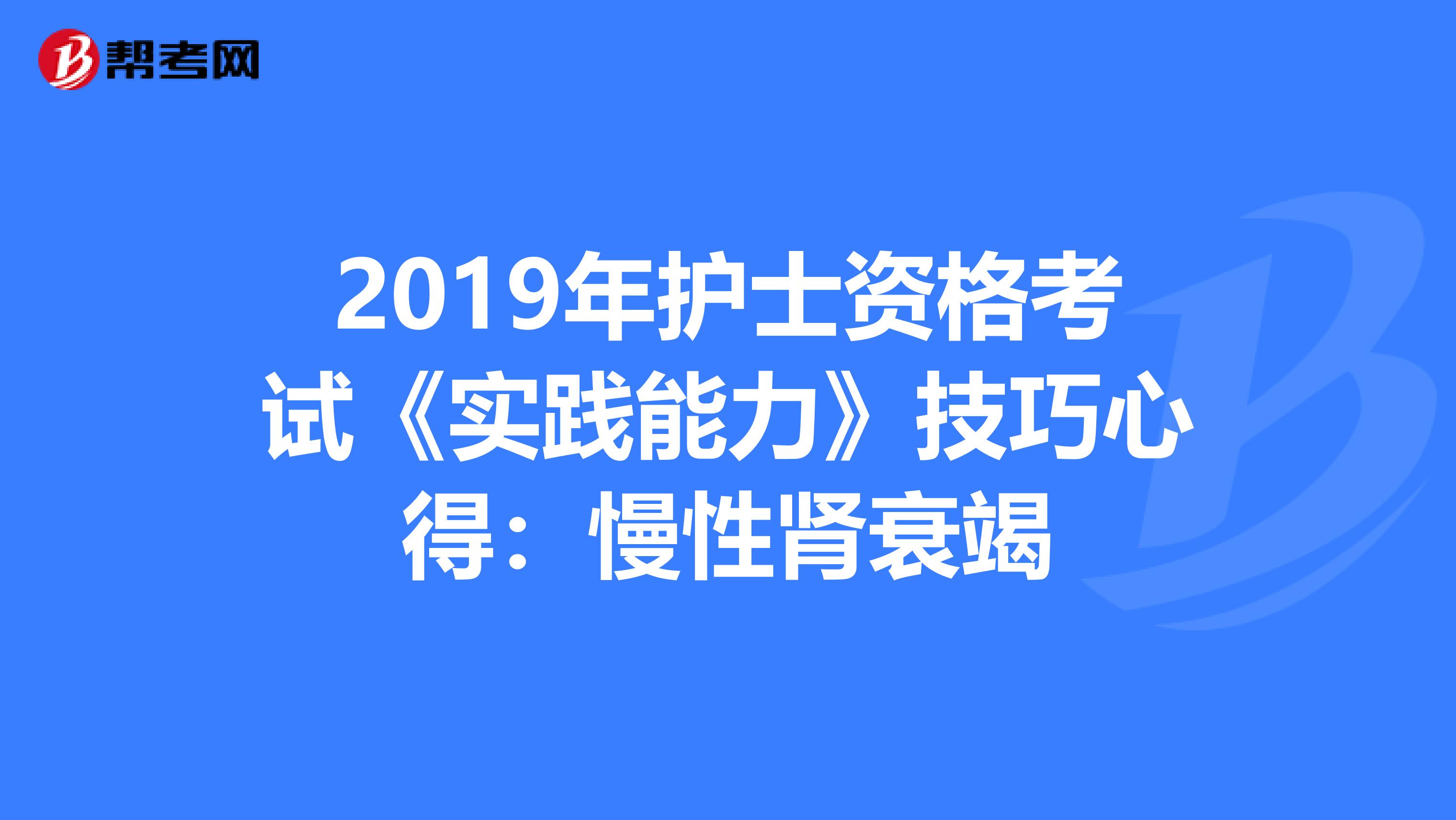 2019年护士资格考试《实践能力》技巧心得：慢性肾衰竭