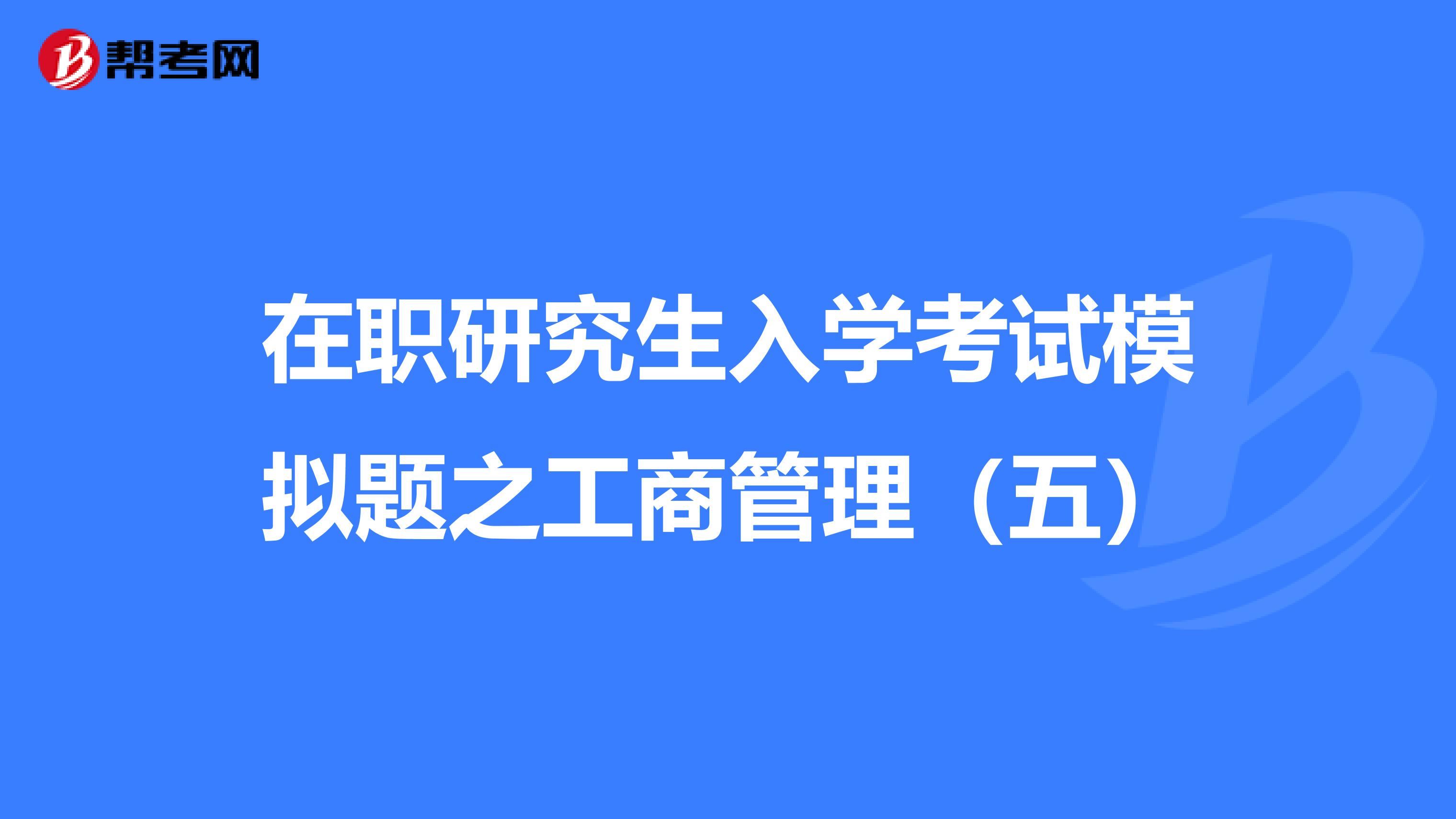 在职研究生入学考试模拟题之工商管理（五）