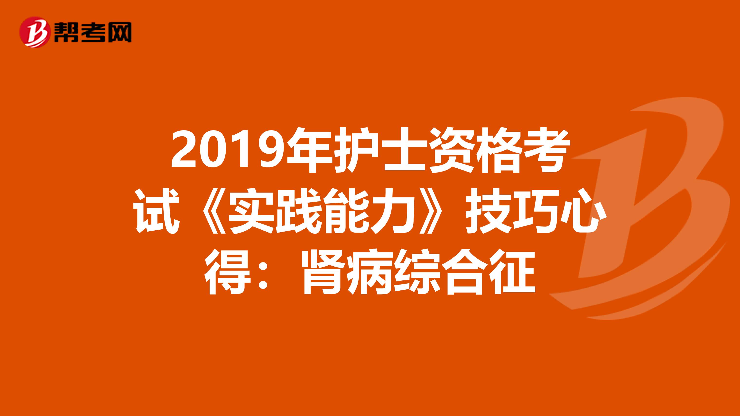 2019年护士资格考试《实践能力》技巧心得：肾病综合征