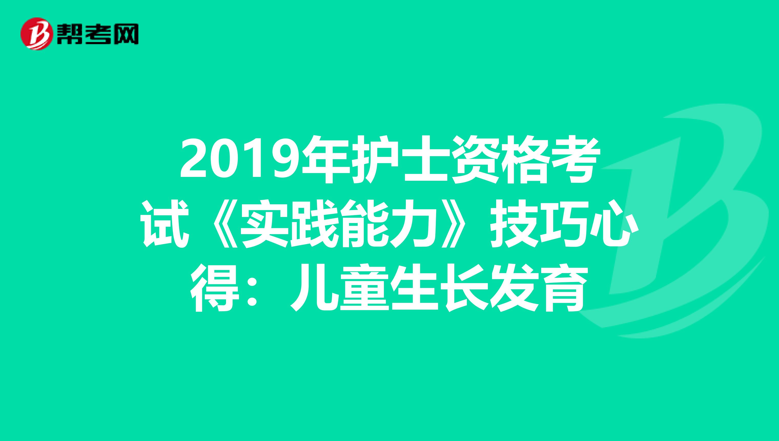 2019年护士资格考试《实践能力》技巧心得：儿童生长发育