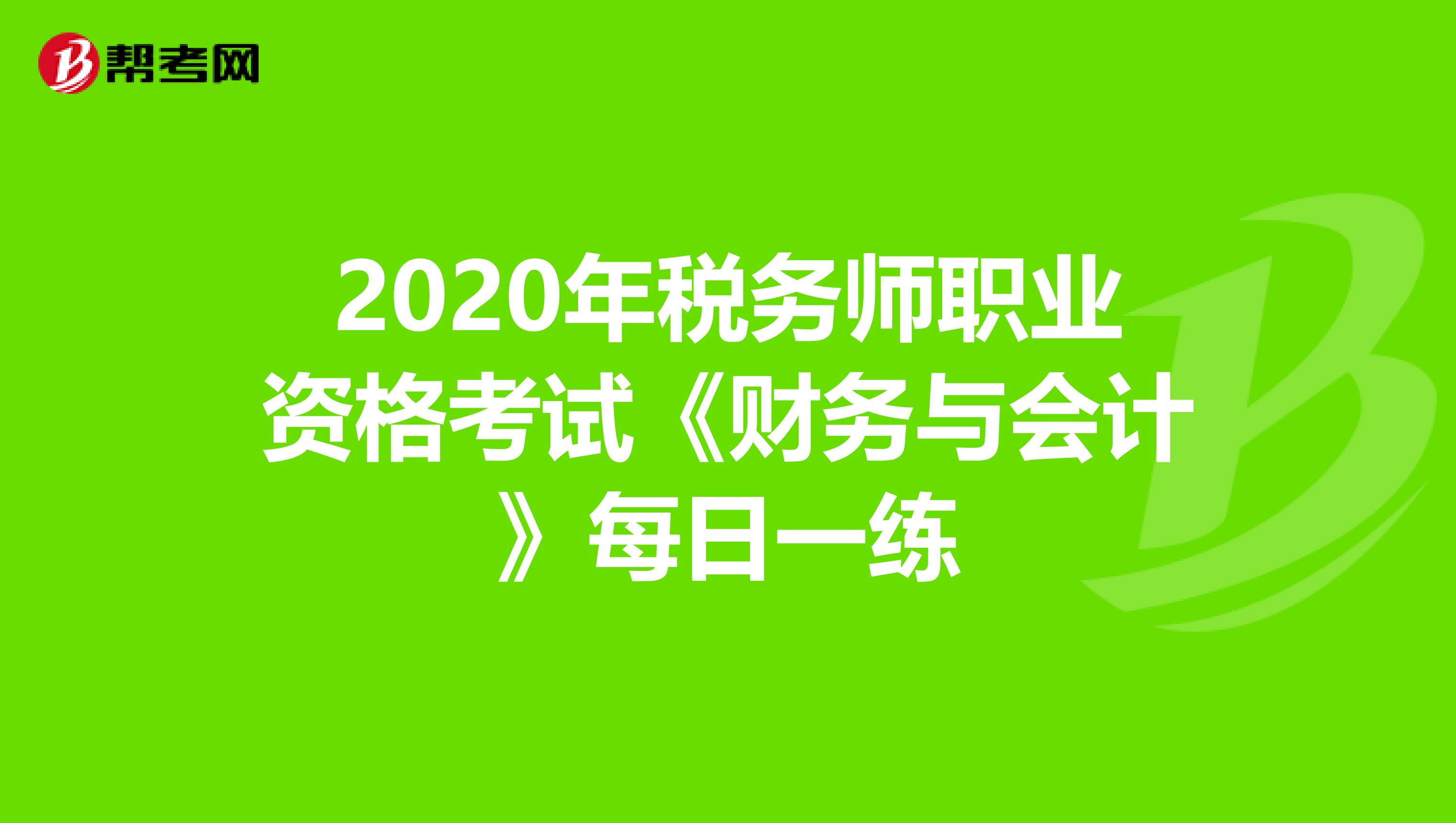 2020年税务师职业资格考试《财务与会计》每日一练