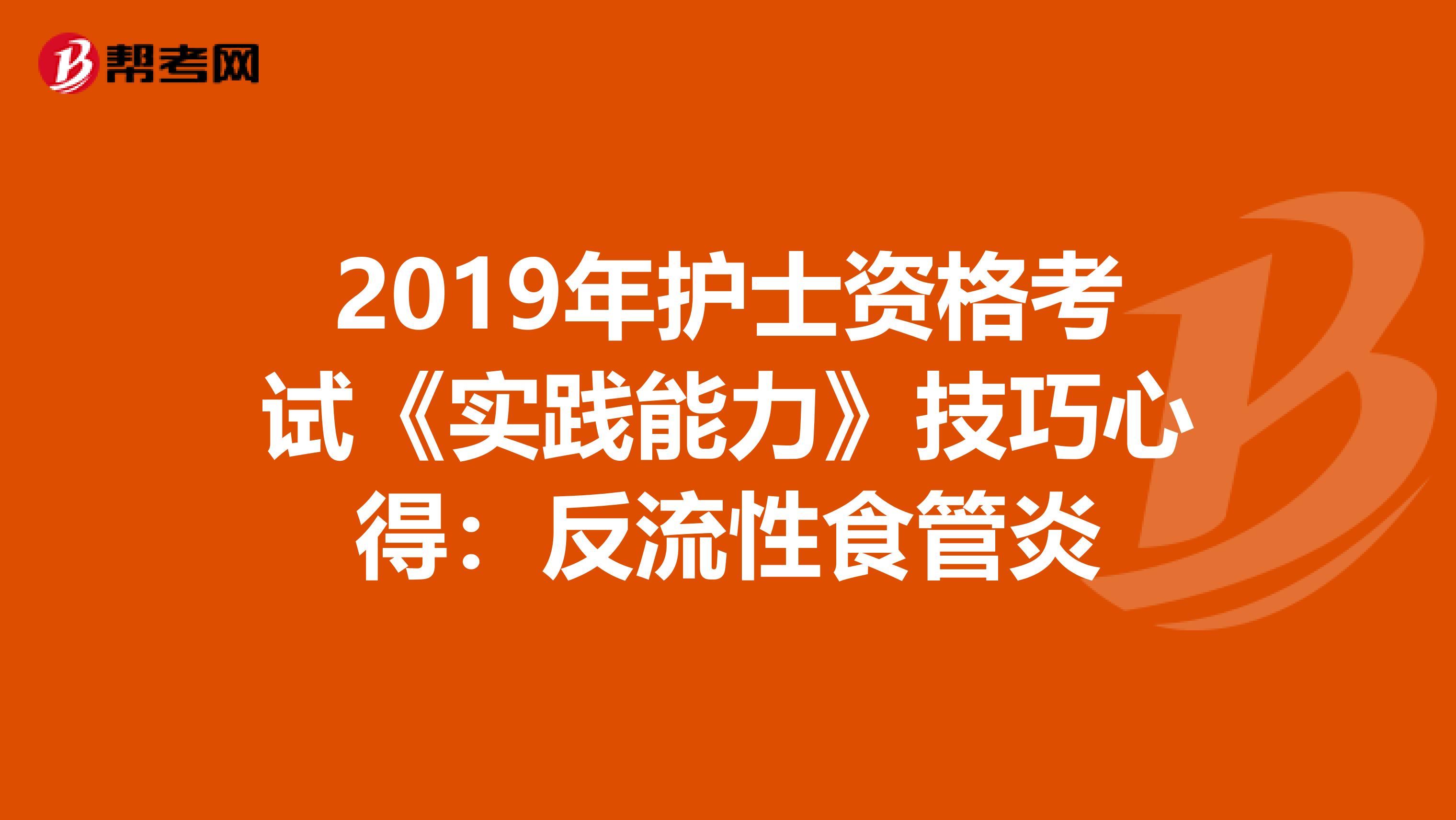 2019年护士资格考试《实践能力》技巧心得：反流性食管炎