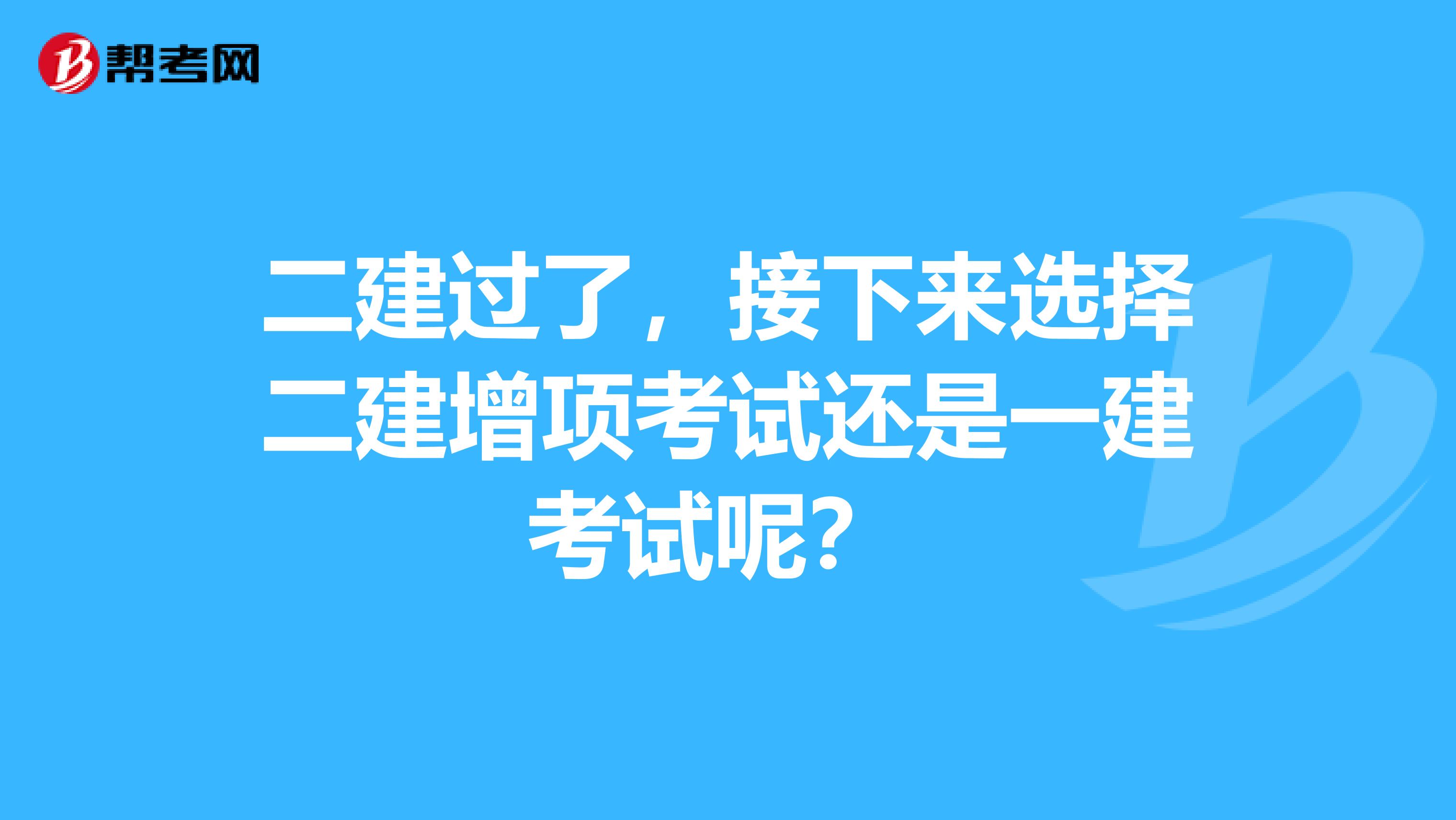 二建過了，接下來選擇二建增項考試還是一建考試呢？ 