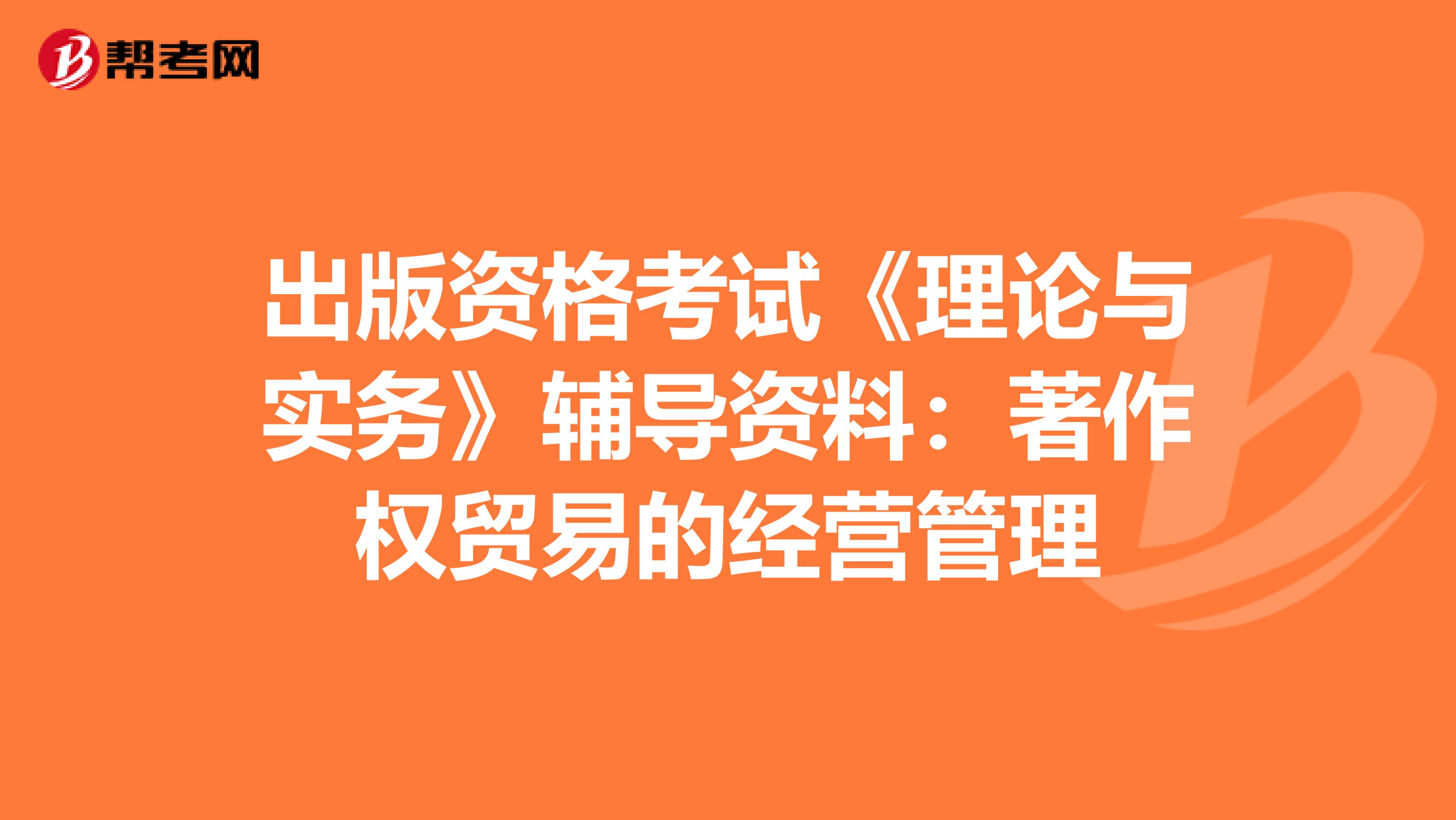 出版资格考试《理论与实务》辅导资料：著作权贸易的经营管理