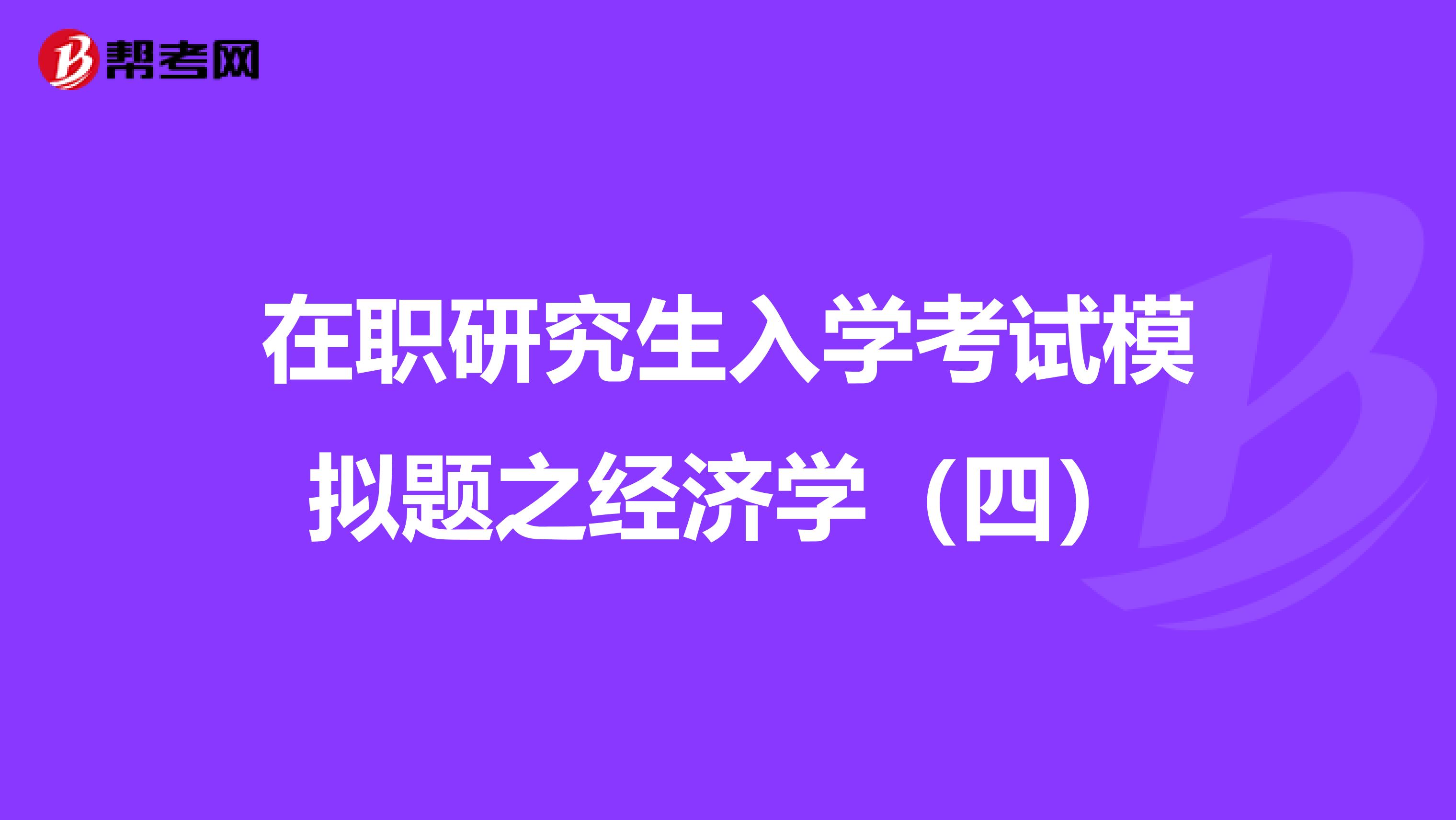 在职研究生入学考试模拟题之经济学（四）