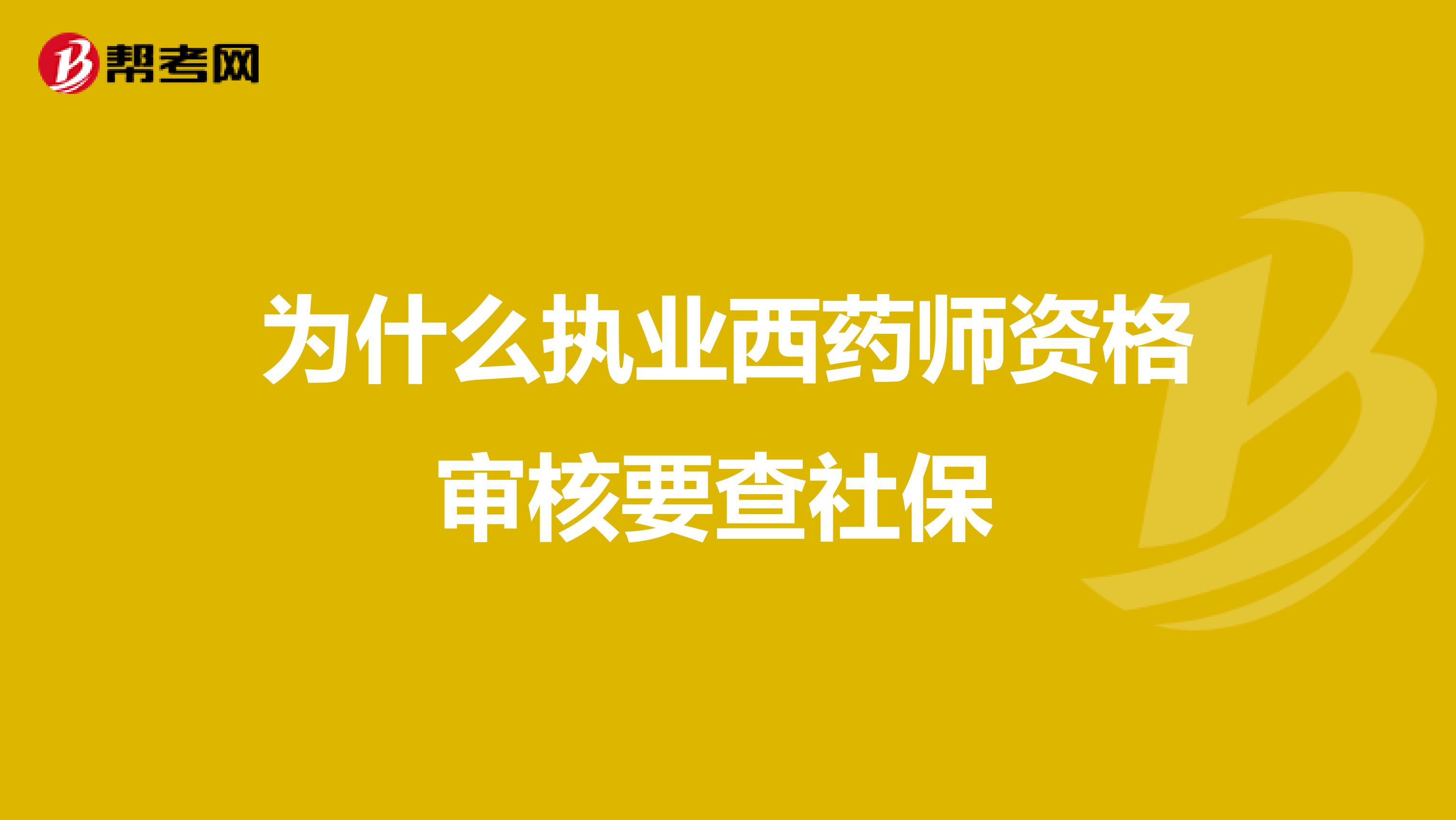 为什么执业西药师资格审核要查社保 