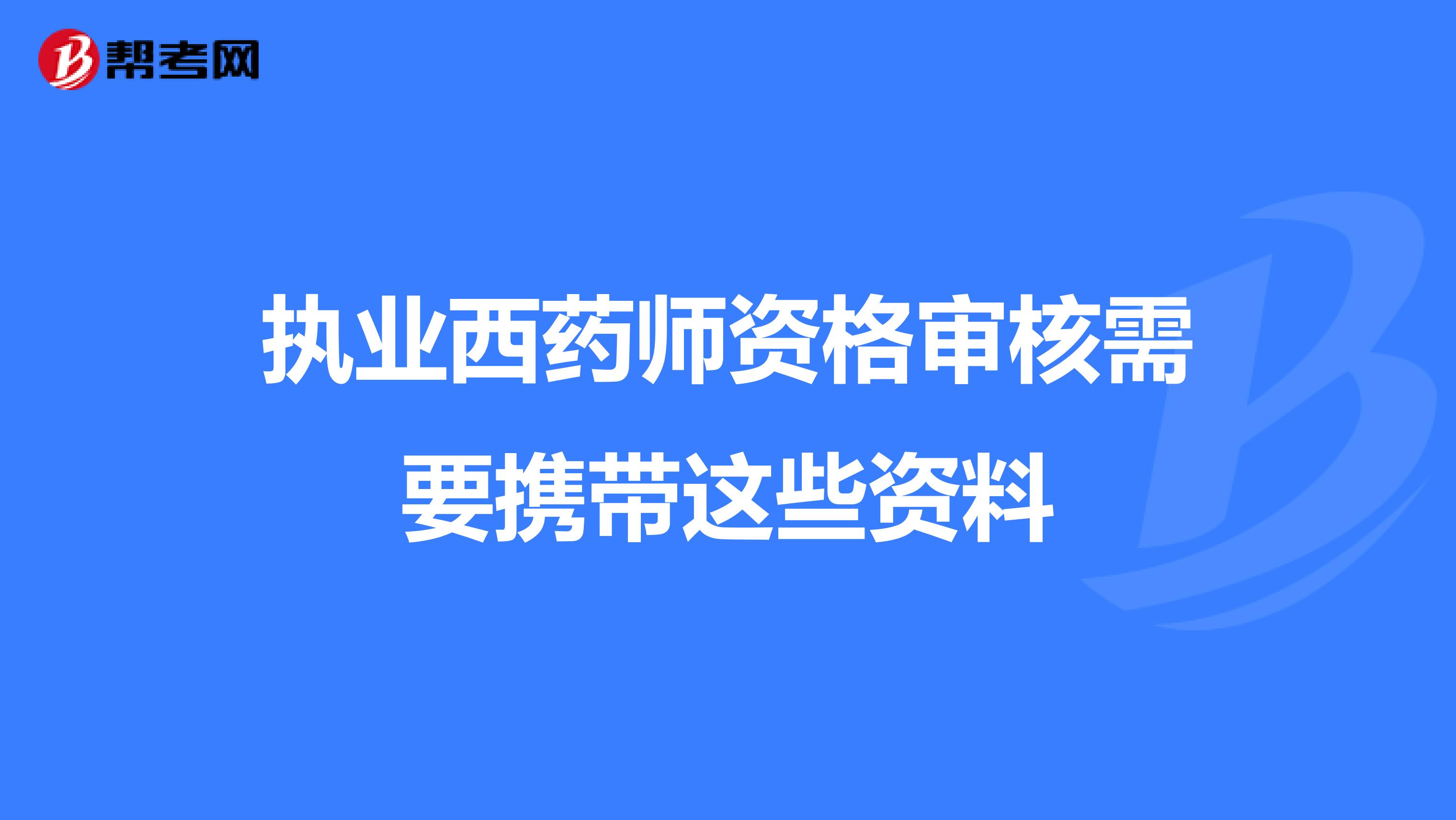 执业西药师资格审核需要携带这些资料