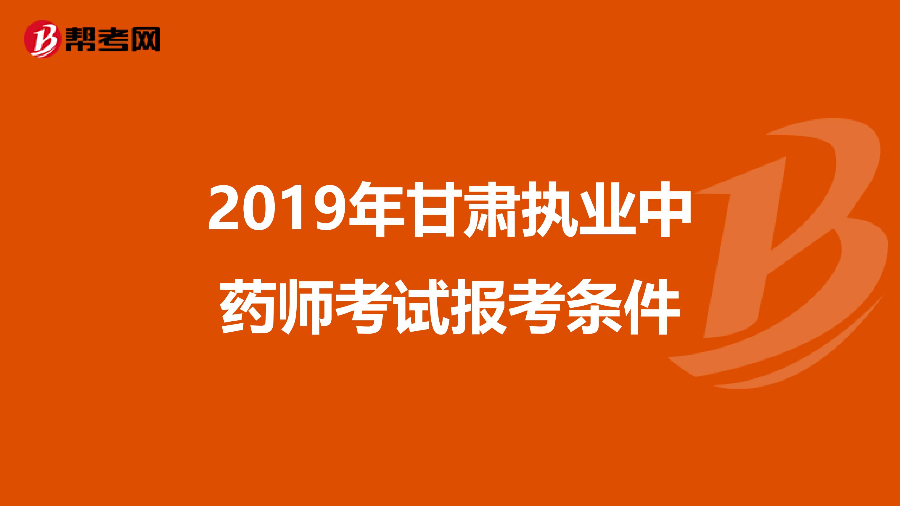 2019年甘肃执业中药师考试报考条件