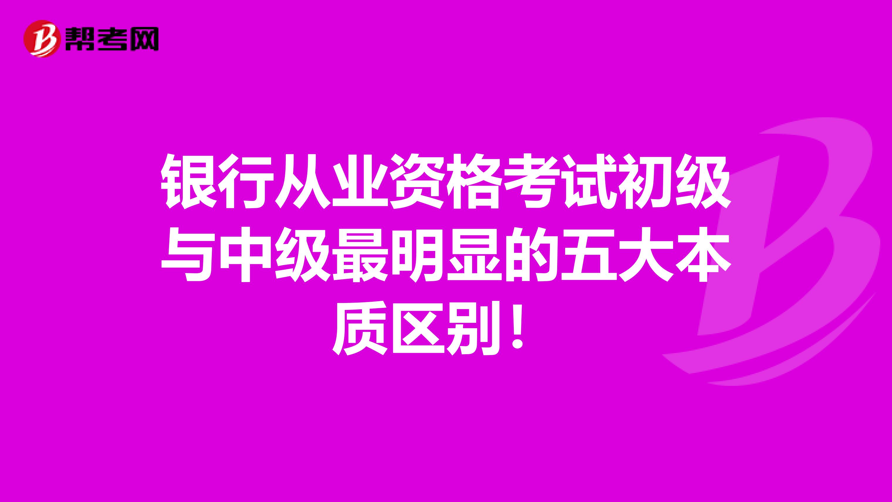 银行从业资格考试初级与中级最明显的五大本质区别！