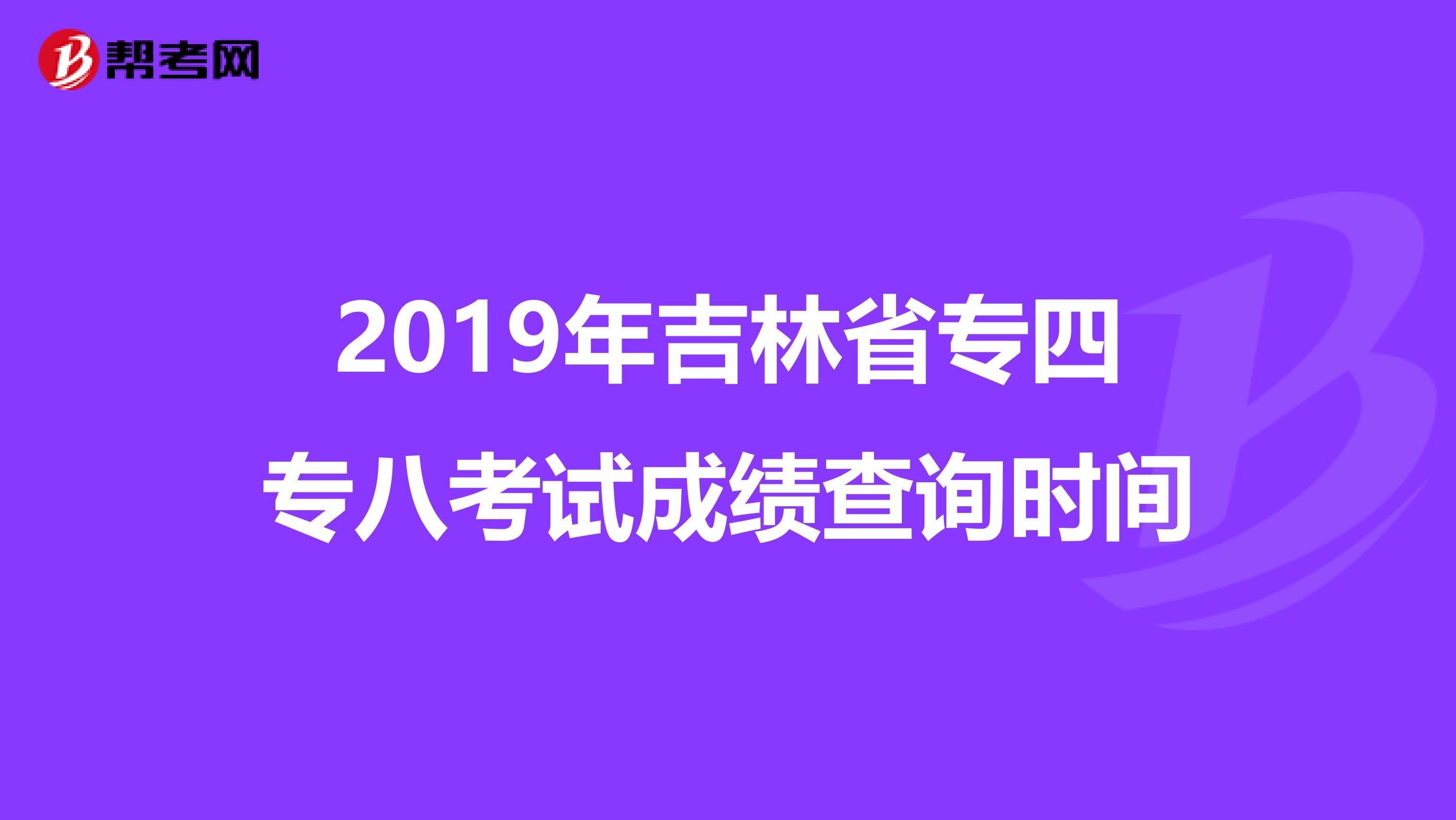 2019年吉林省专四专八考试成绩查询时间